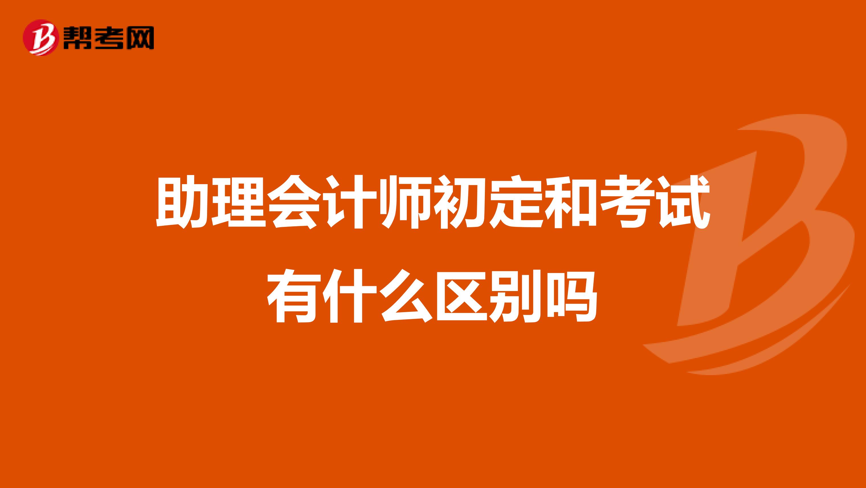 助理会计师初定和考试有什么区别吗