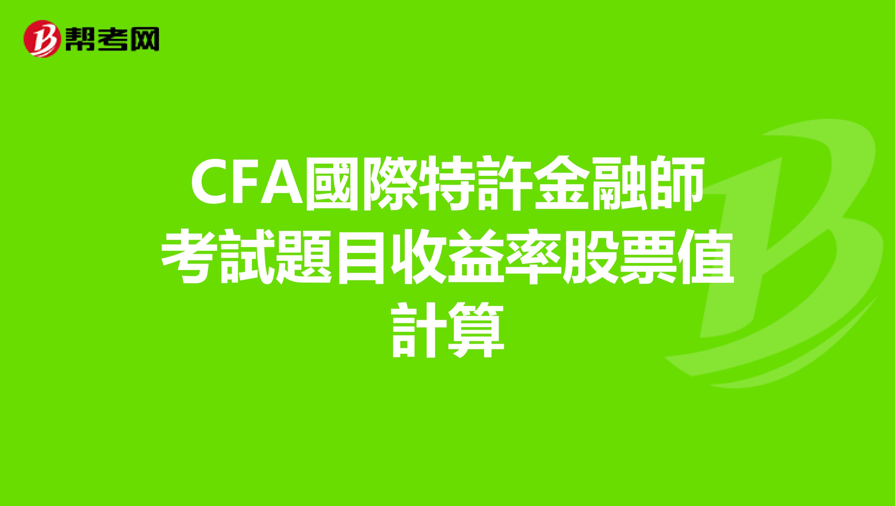 CFA國際特許金融師考試題目收益率股票值計算