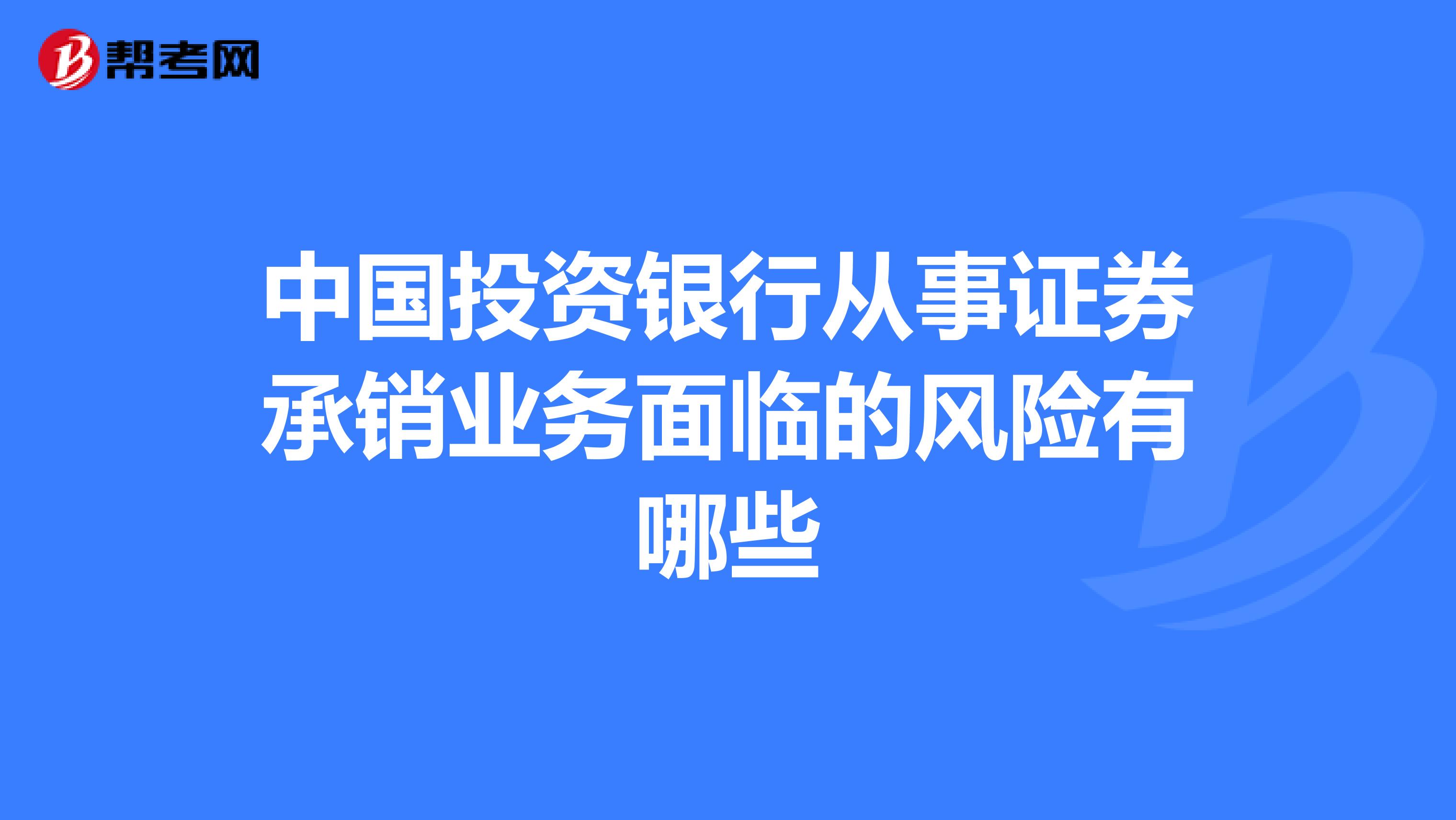 中国投资银行从事证券承销业务面临的风险有哪些