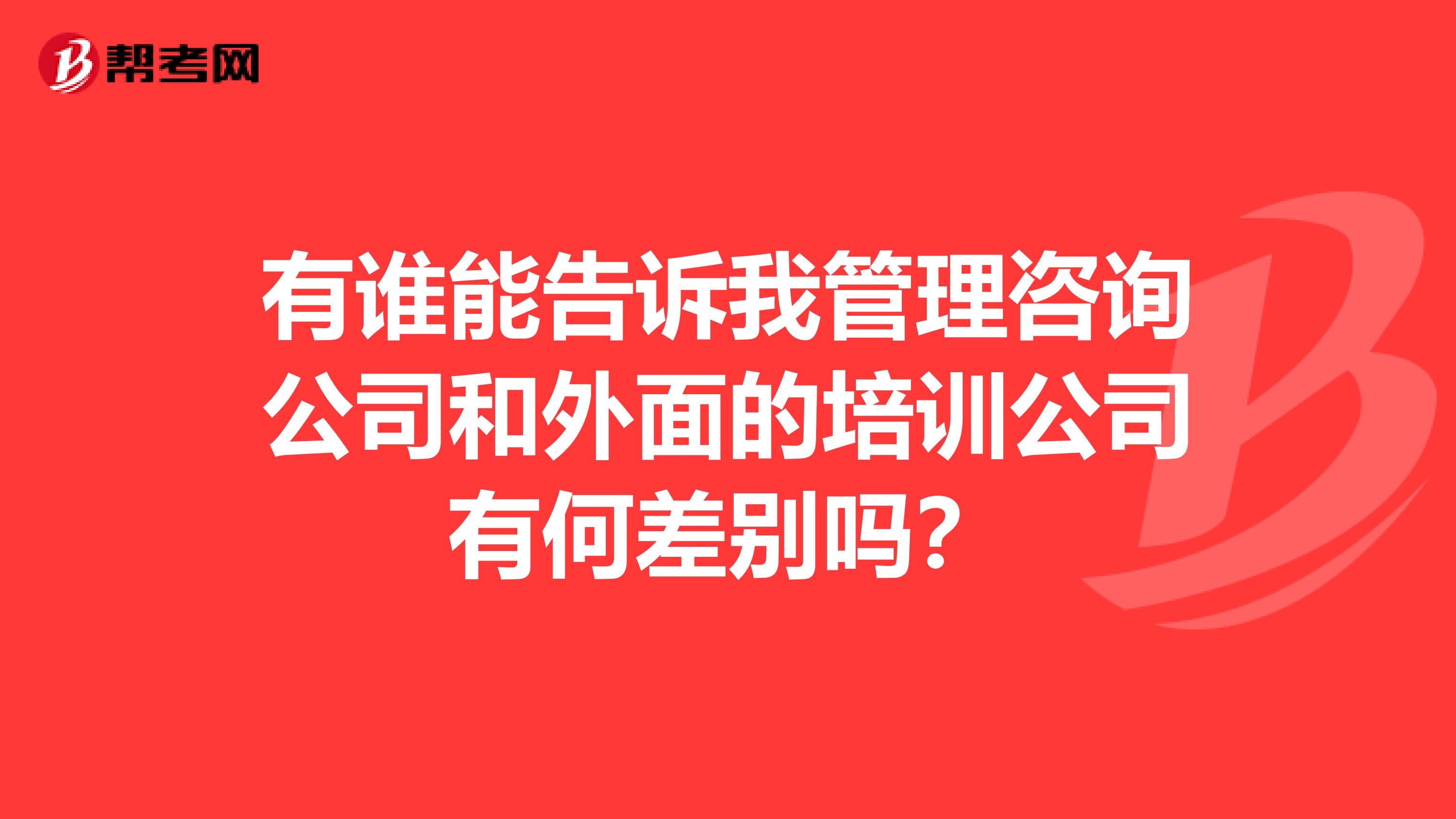 有谁能告诉我管理咨询公司和外面的培训公司有何差别吗?