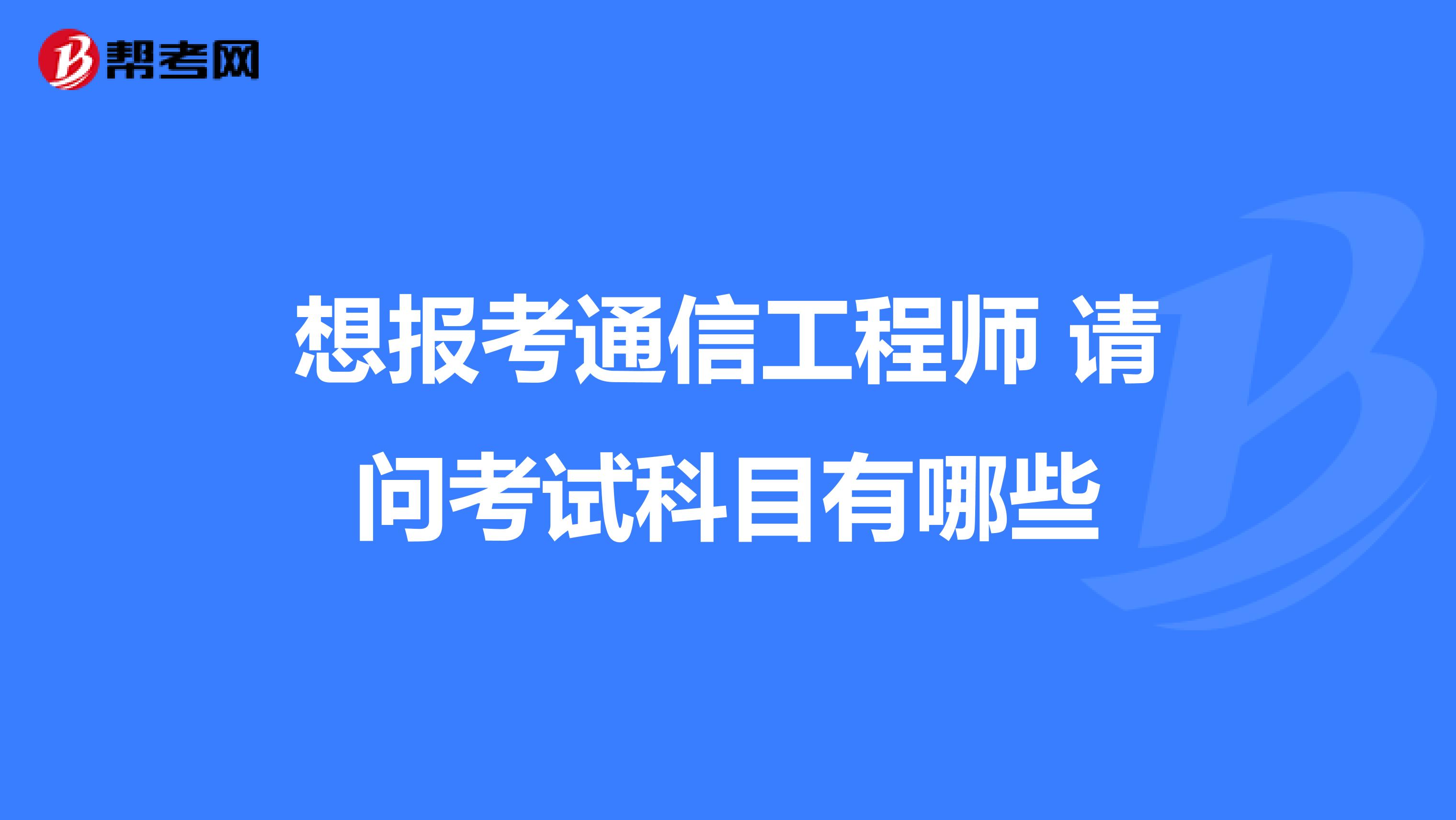 想报考通信工程师 请问考试科目有哪些