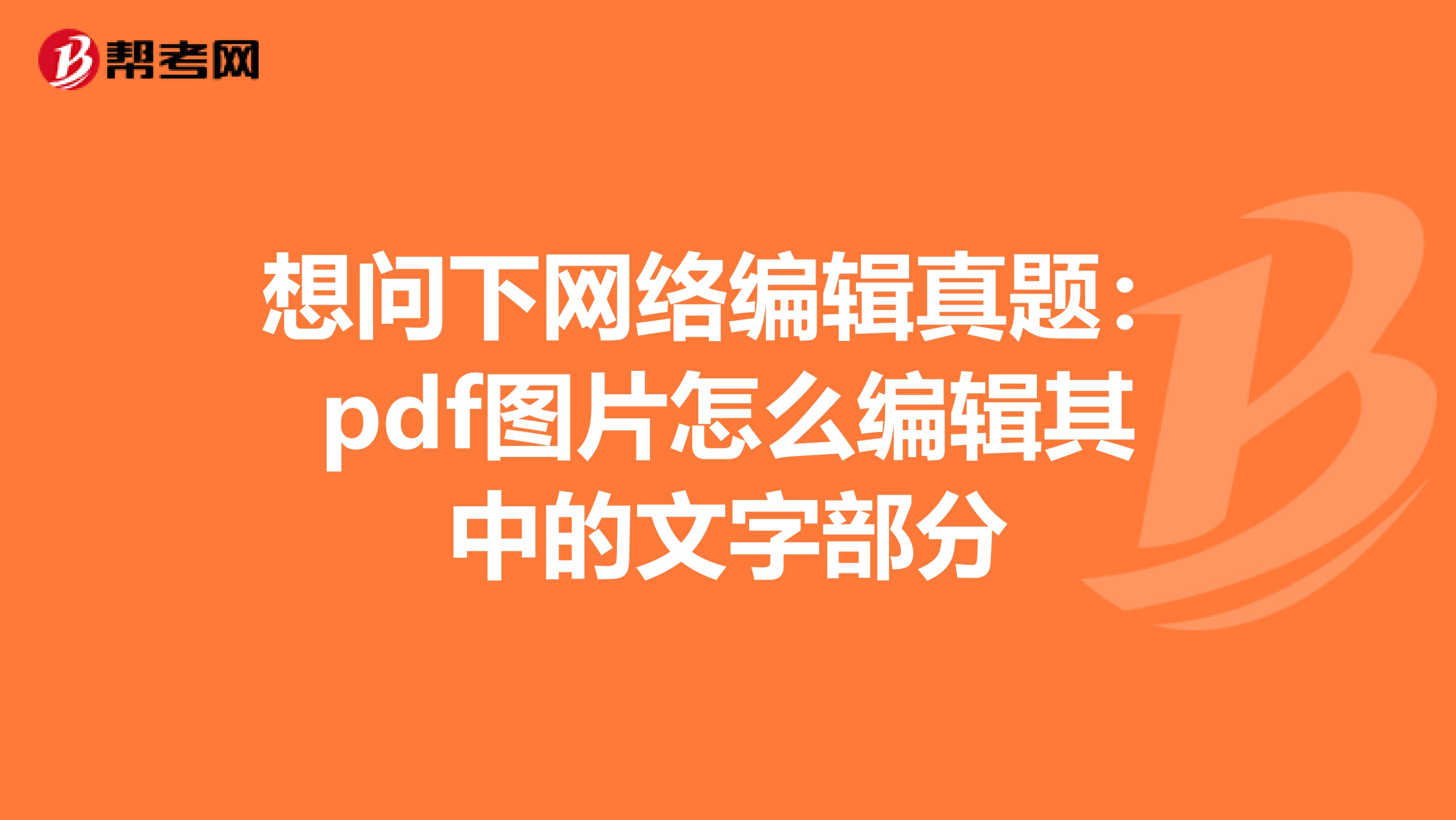 想问下网络编辑真题:pdf图片怎么编辑其中的文字部分