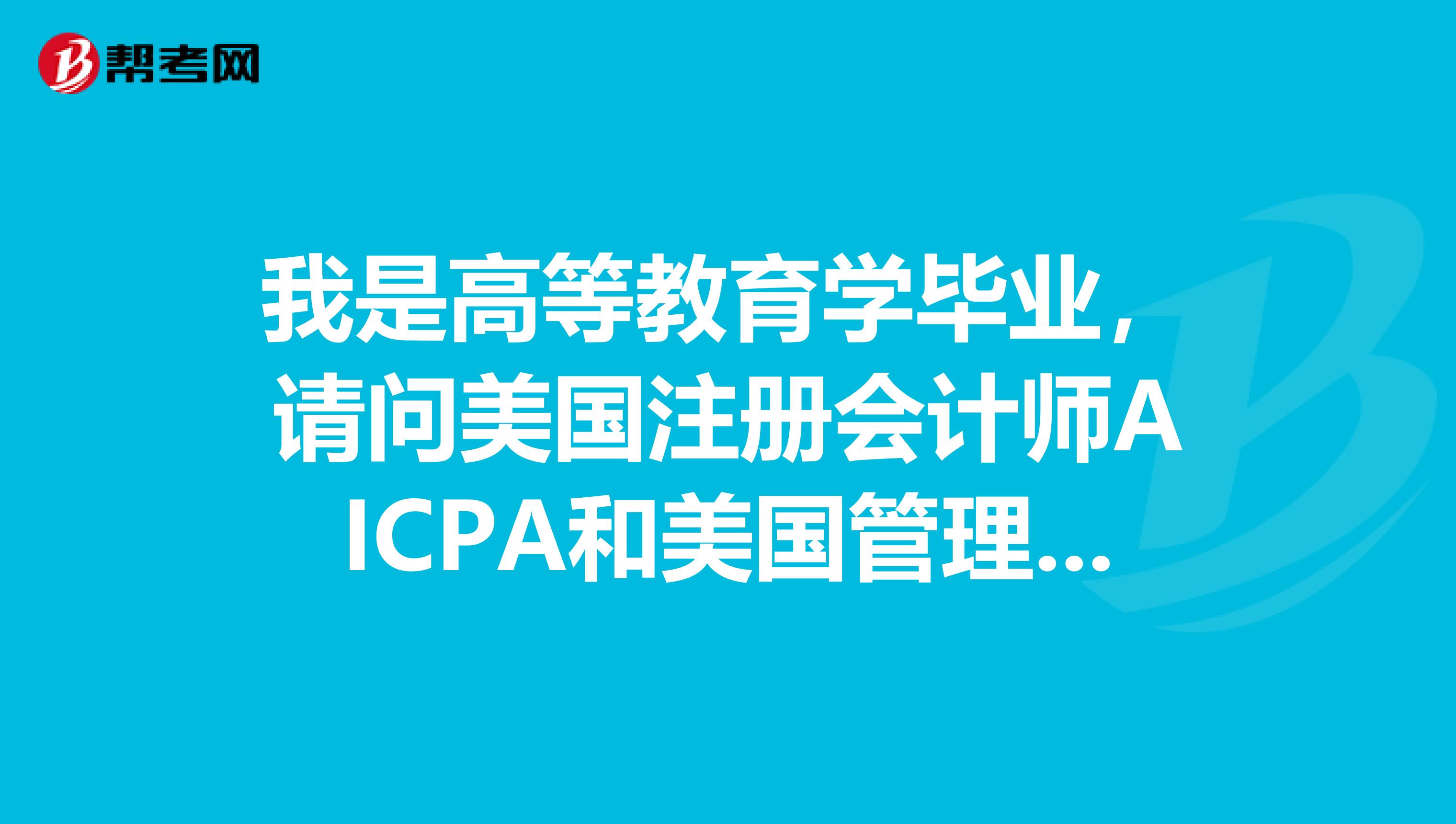我是高等教育学毕业,请问美国注册会计师AICPA和美国管理会计师CMA的区别是什么?