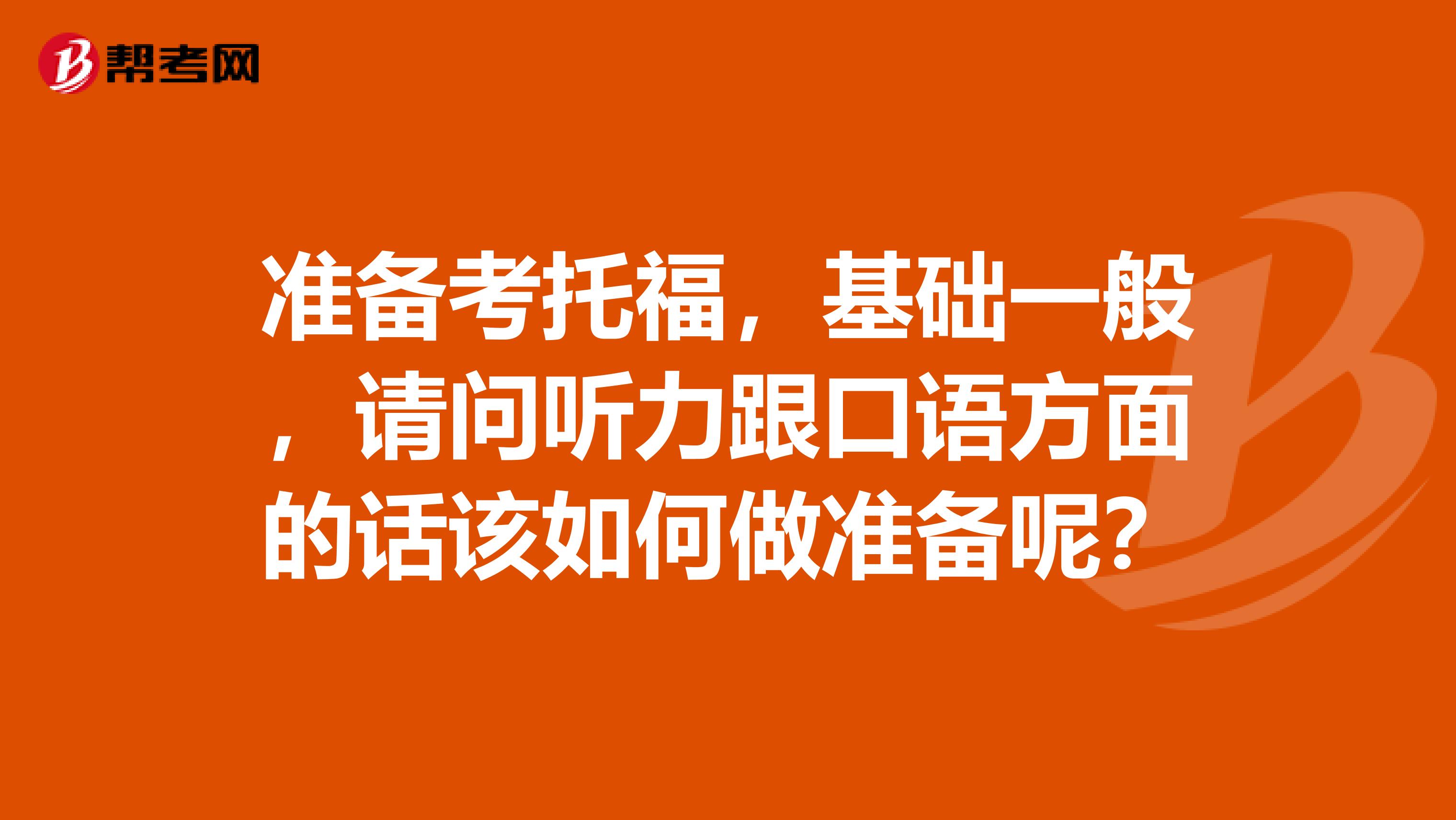 準備考托福，基礎一般，請問聽力跟口語方面的話該如何做準備呢？