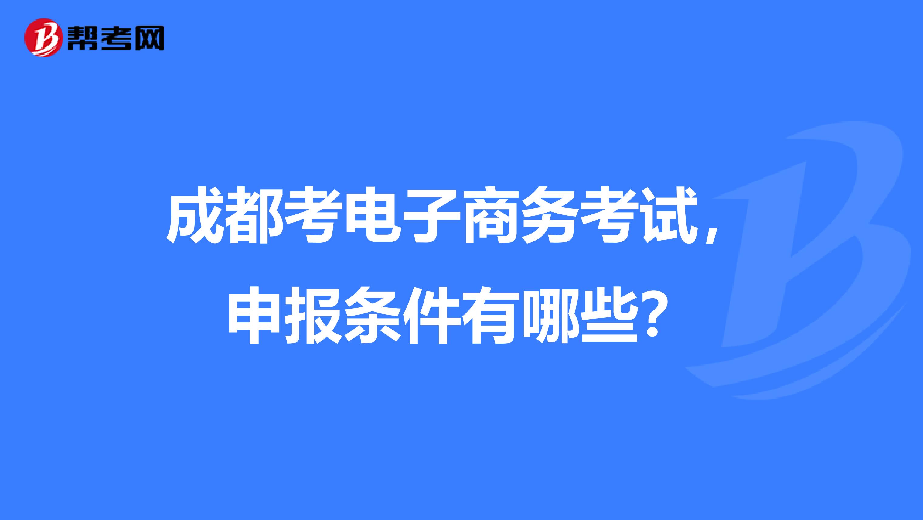成都考电子商务考试，申报条件有哪些？