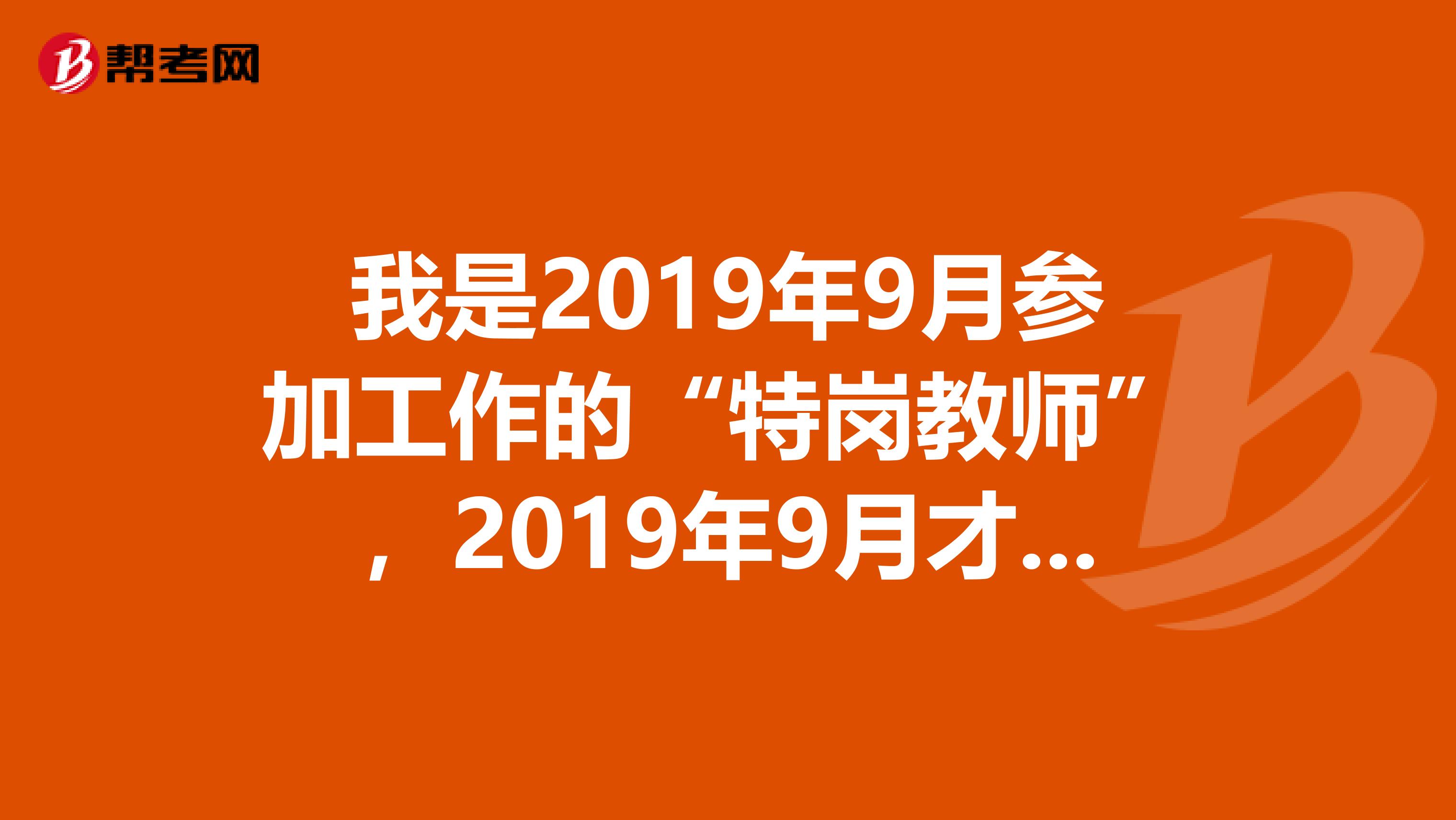 我是2019年9月参加工作的“特岗教师”，2019年9月才满三年特岗计划。可算2019年国家公务员三年特岗计划吗