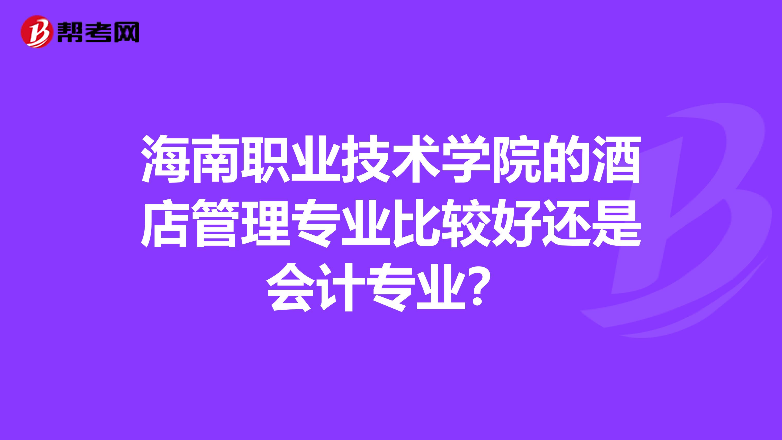 海南职业技术学院的酒店管理专业比较好还是会计专业？