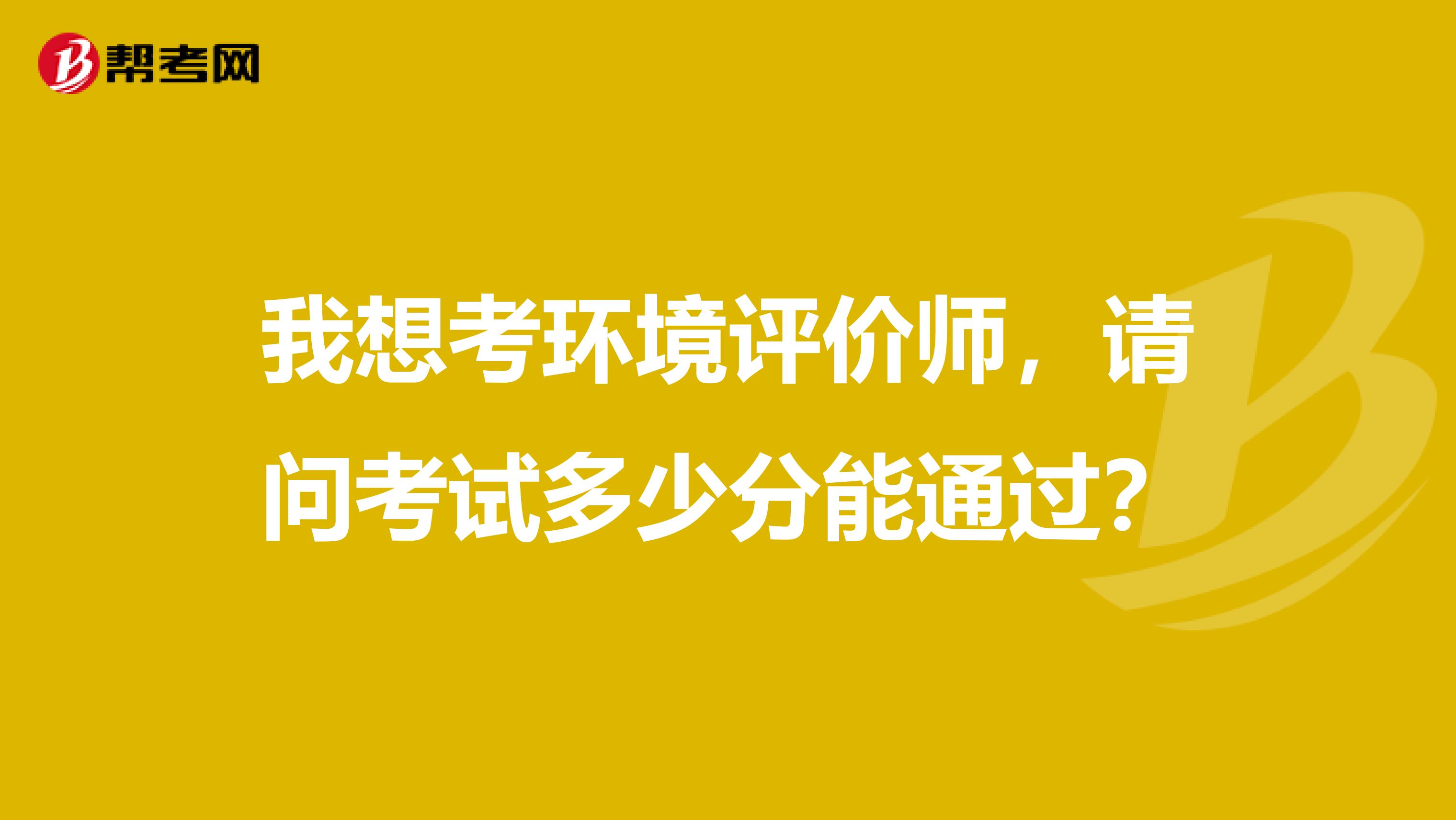 我想考环境评价师,请问考试多少分能通过?