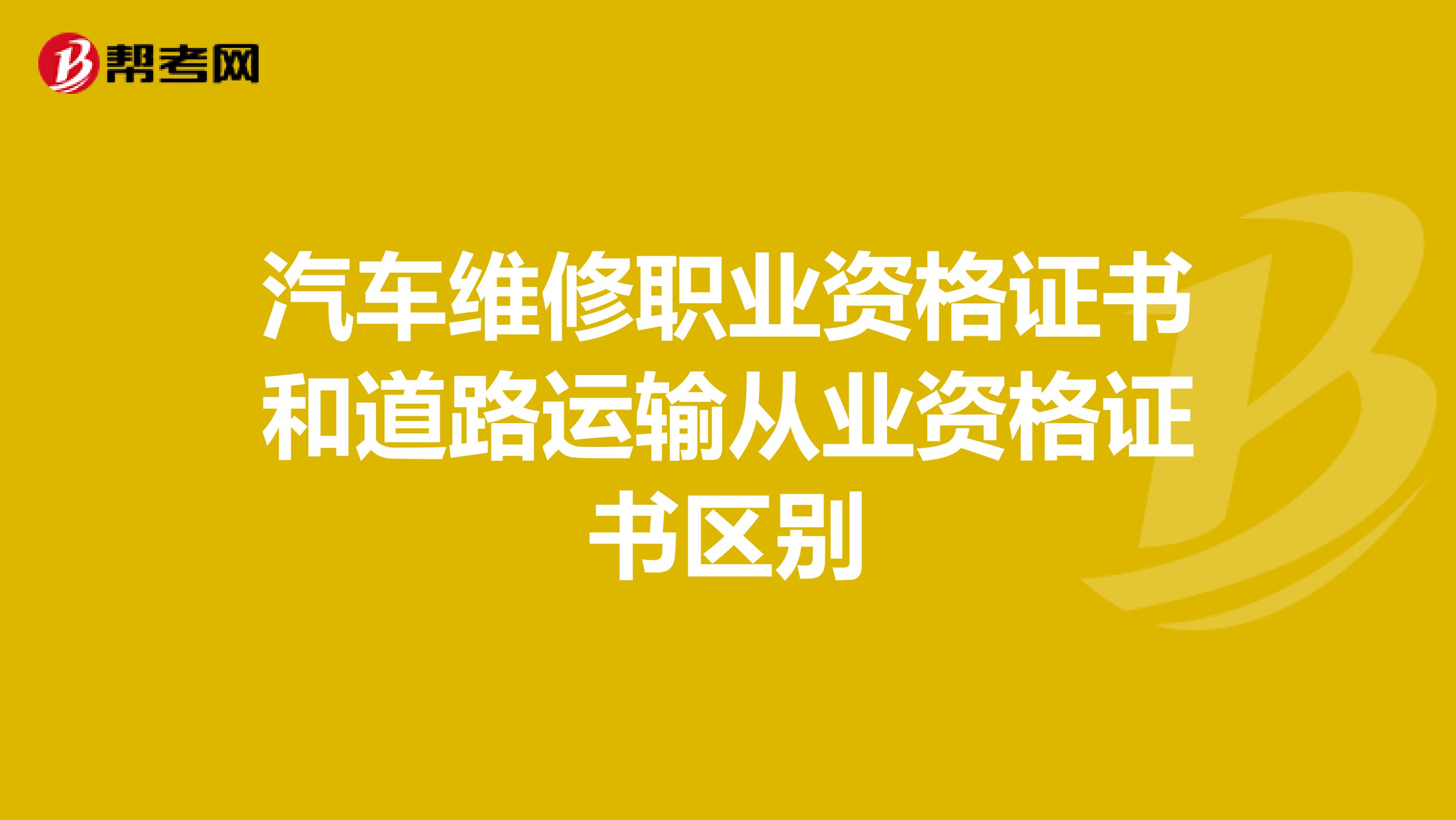 汽车维修职业资格证书和道路运输从业资格证书区别