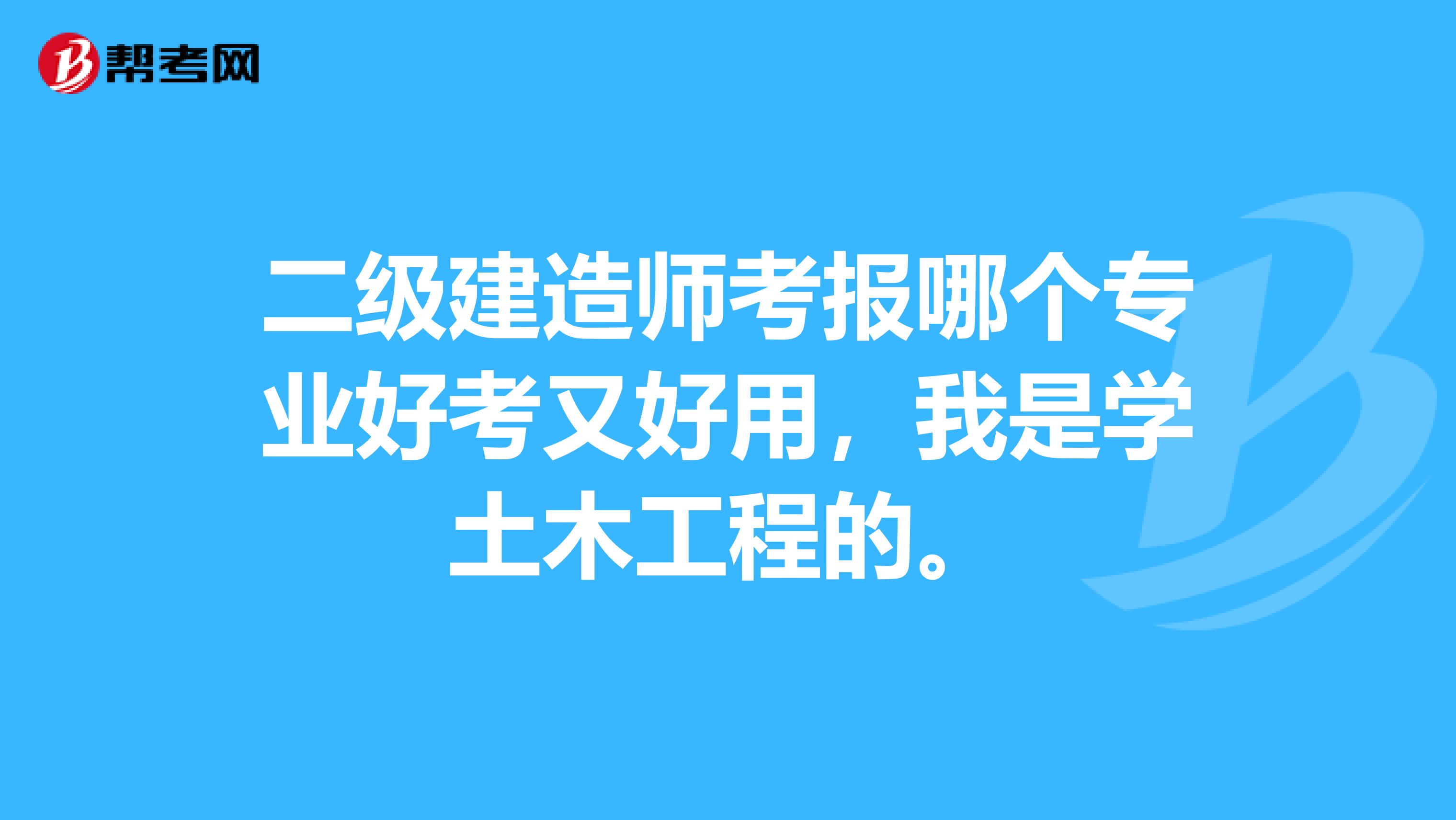 二级建造师考报哪个专业好考又好用，我是学土木工程的。