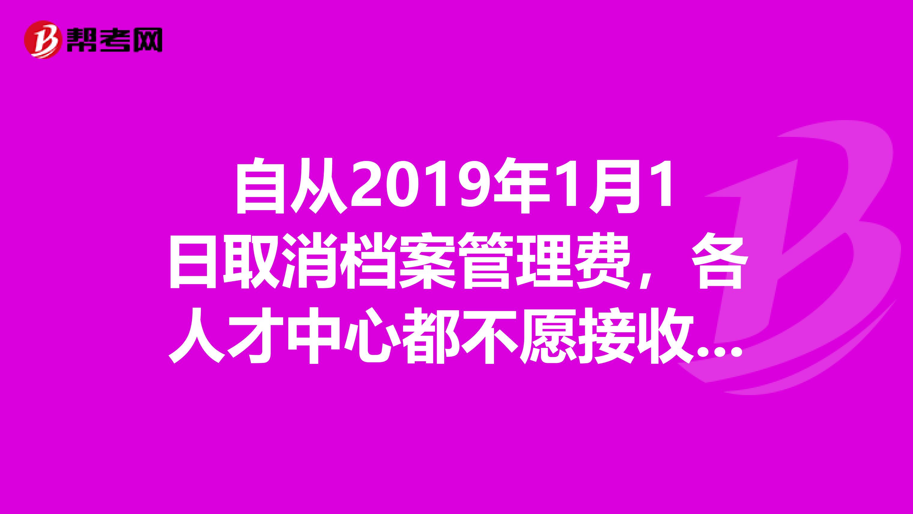 自从2019年1月1日取消档案管理费,各人才中心都不愿接收户口和档案了,这确定是惠民政策么?