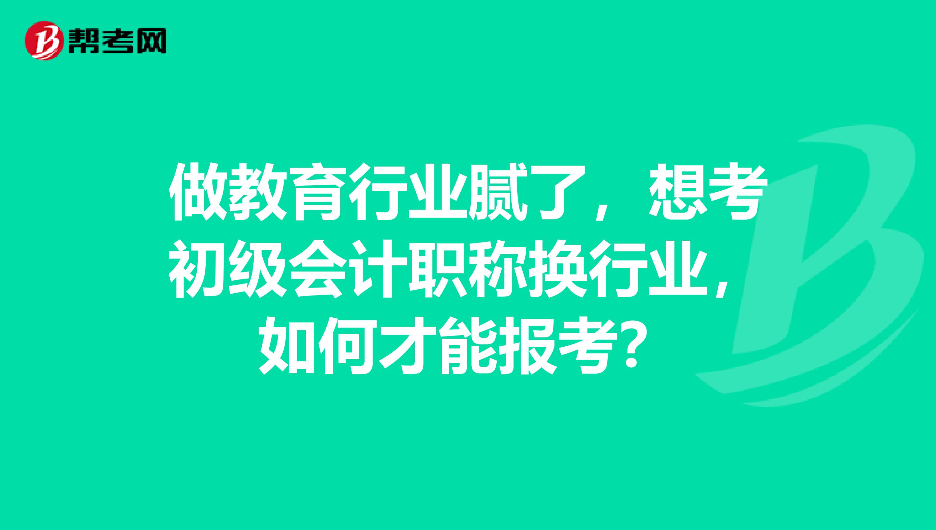 做教育行业腻了，想考初级会计职称换行业，如何才能报考？