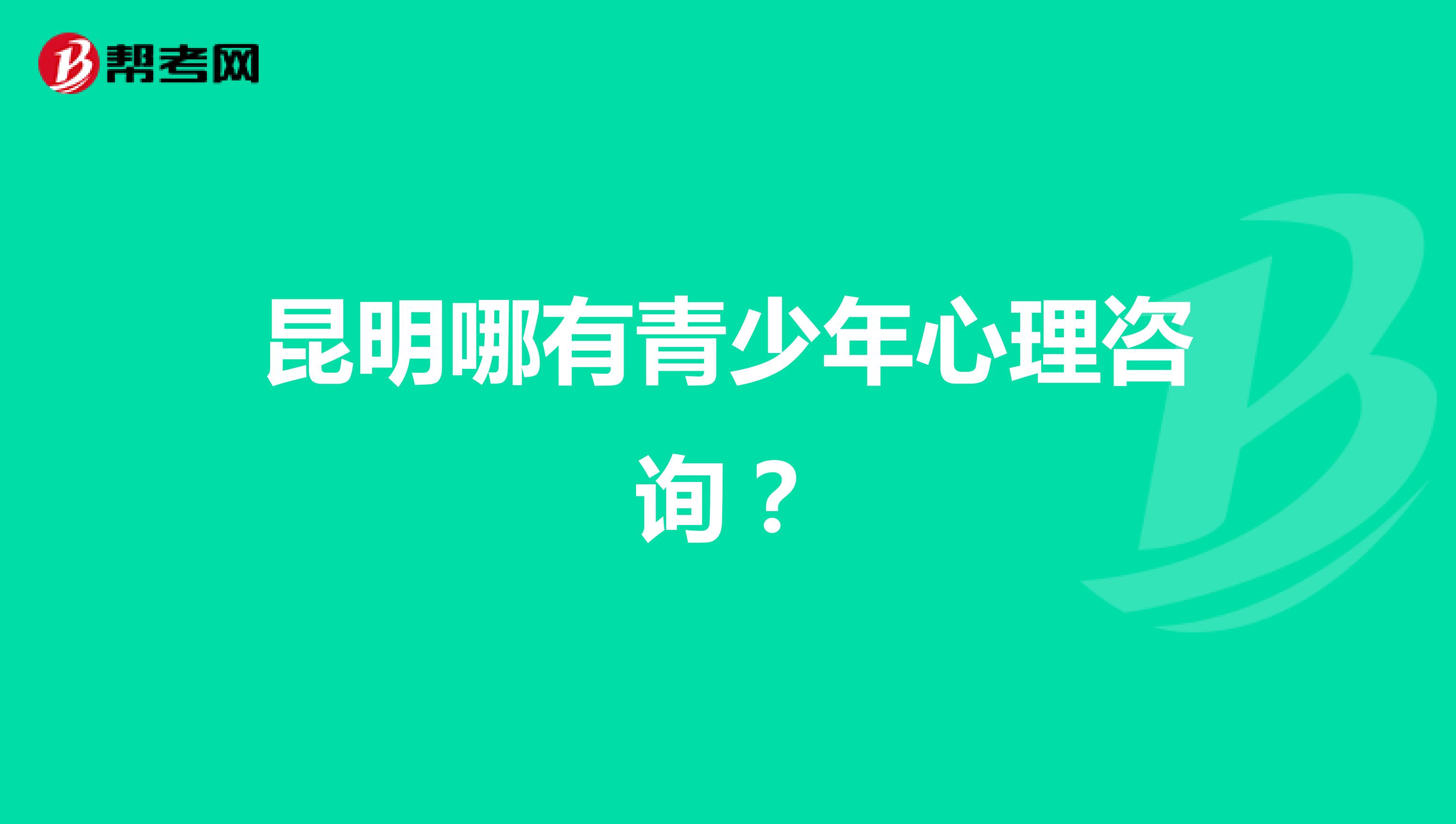 昆明哪有青少年心理咨询?