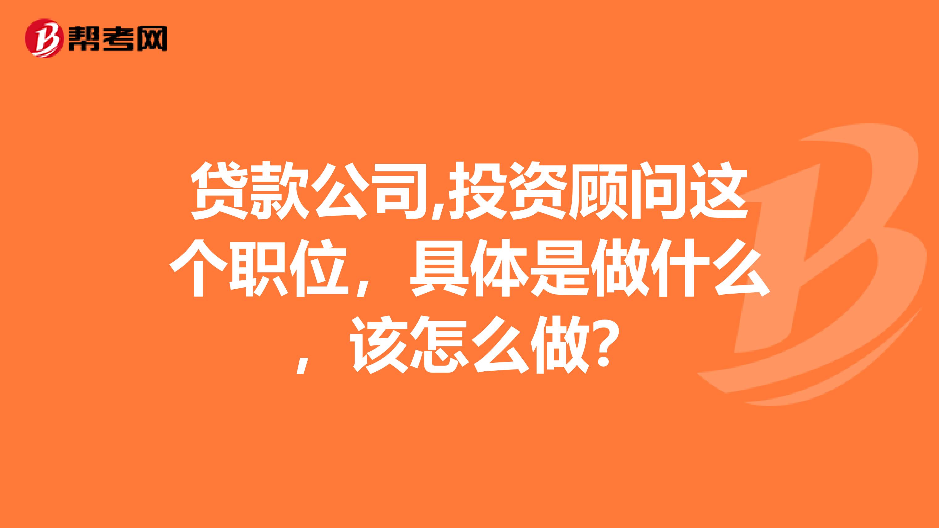 贷款公司,投资顾问这个职位,具体是做什么,该怎么做?