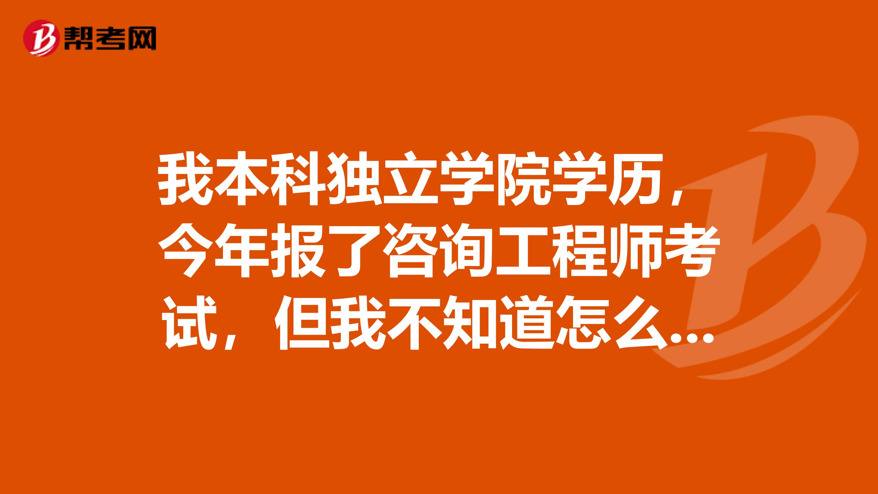 我本科独立学院学历,今年报了咨询工程师考试,但我不知道怎么复习,求大神教我如何准备这个考试?