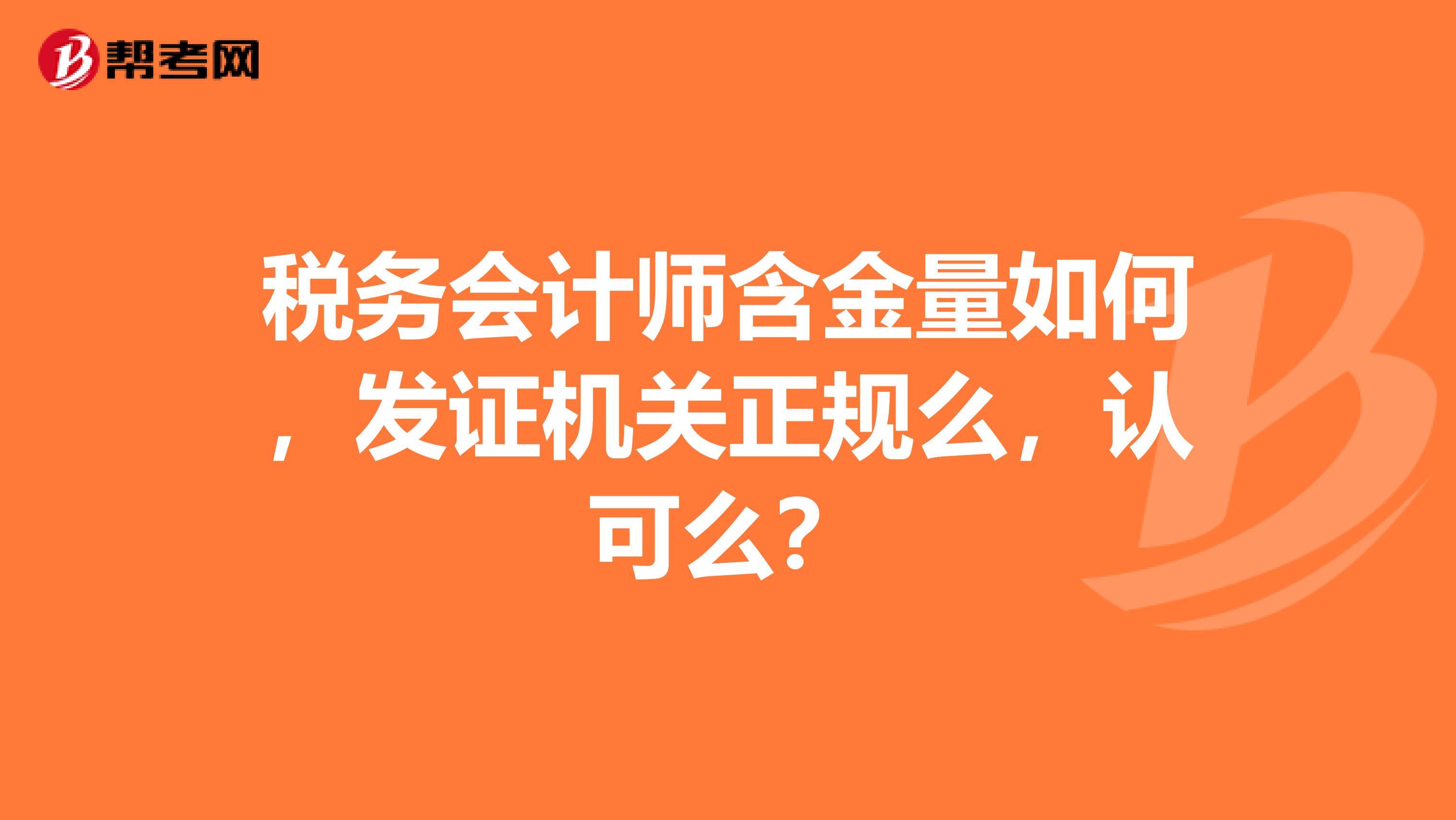税务会计师含金量如何,发证机关正规么,认可么?