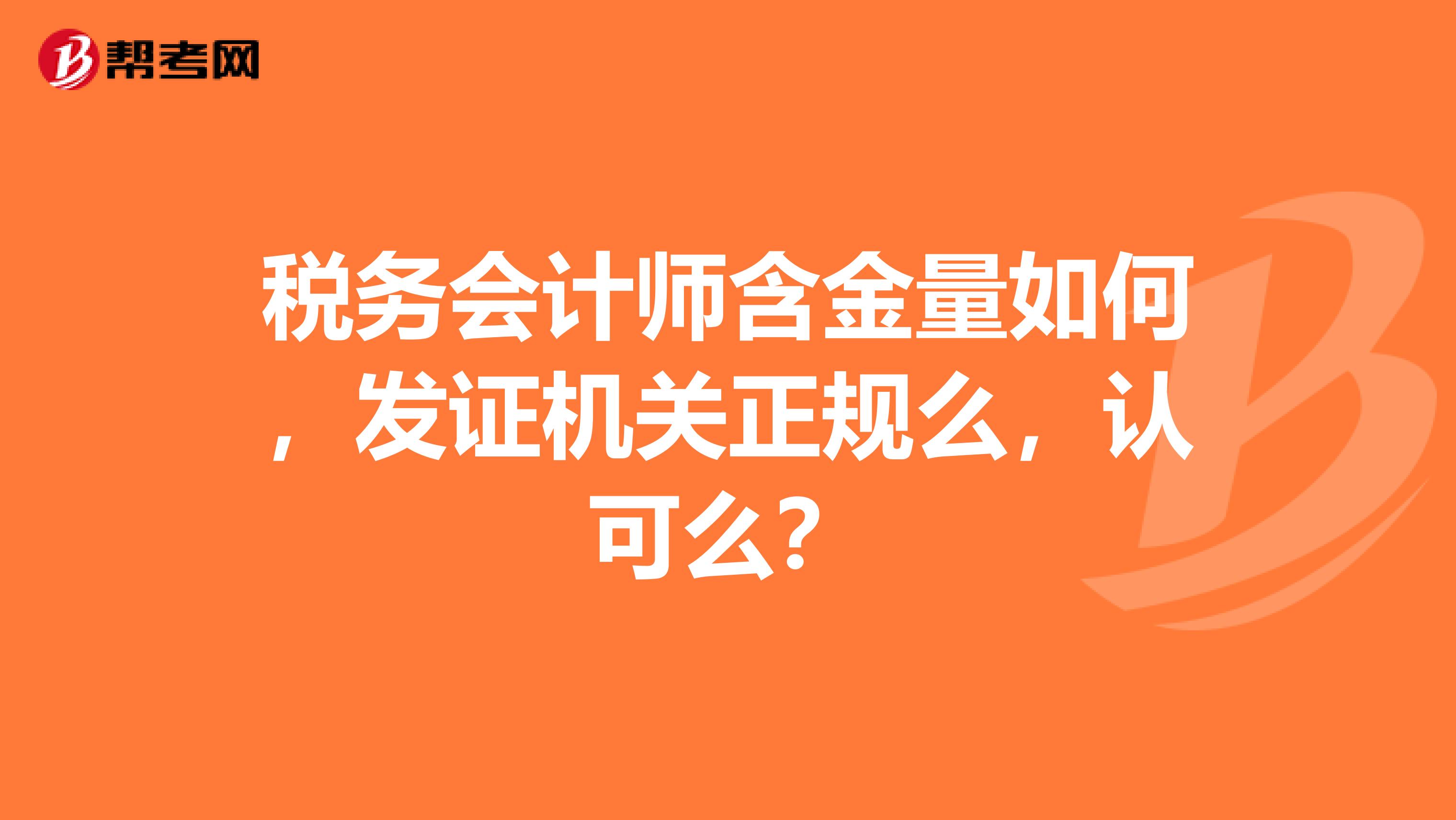 税务会计师含金量如何，发证机关正规么，认可么？