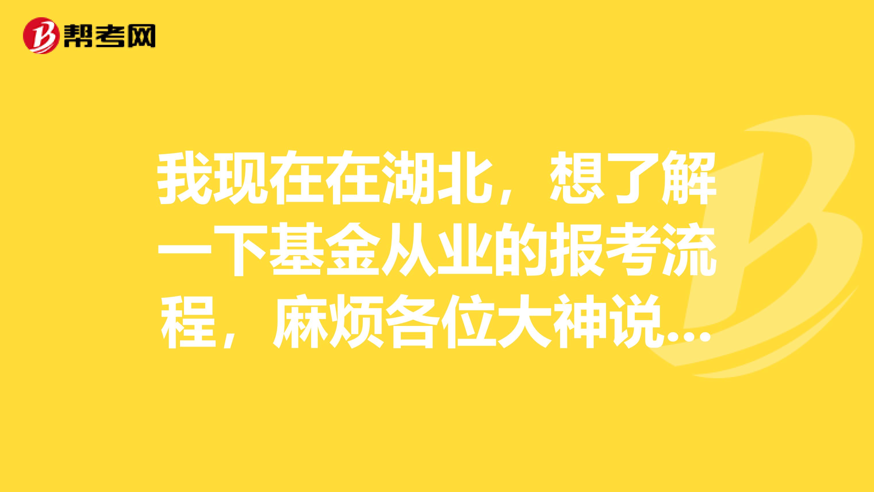 我现在在湖北,想了解一下基金从业的报考流程,麻烦各位大神说一下,谢谢