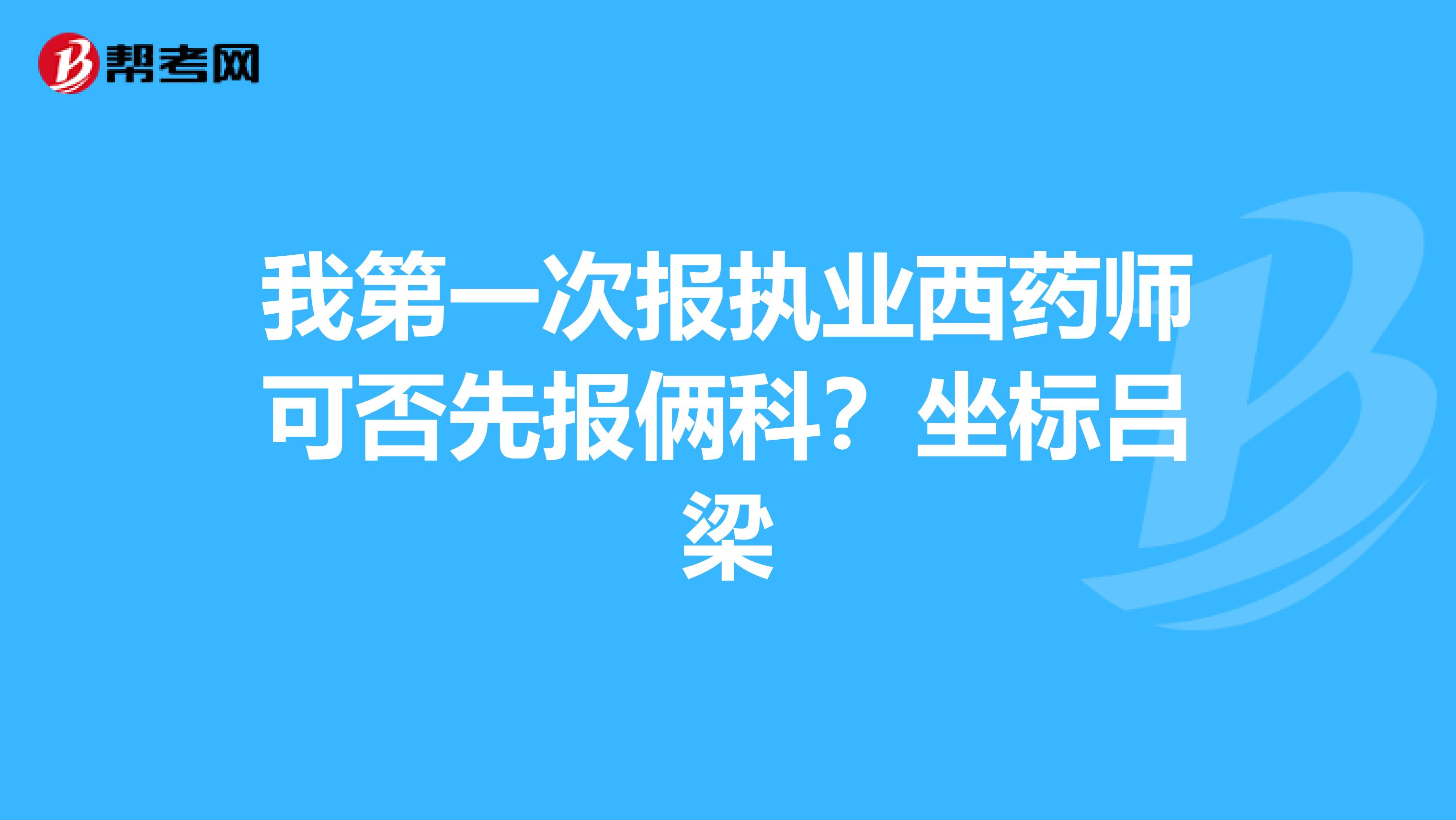 我第一次报执业西药师可否先报俩科?坐标吕梁
