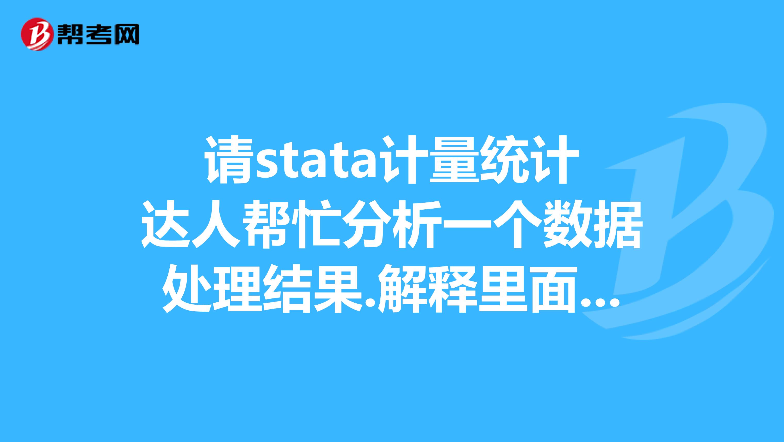 请stata计量统计达人帮忙分析一个数据处理结果.解释里面结果的意思,比如P,是否越打越好呢,非常感谢