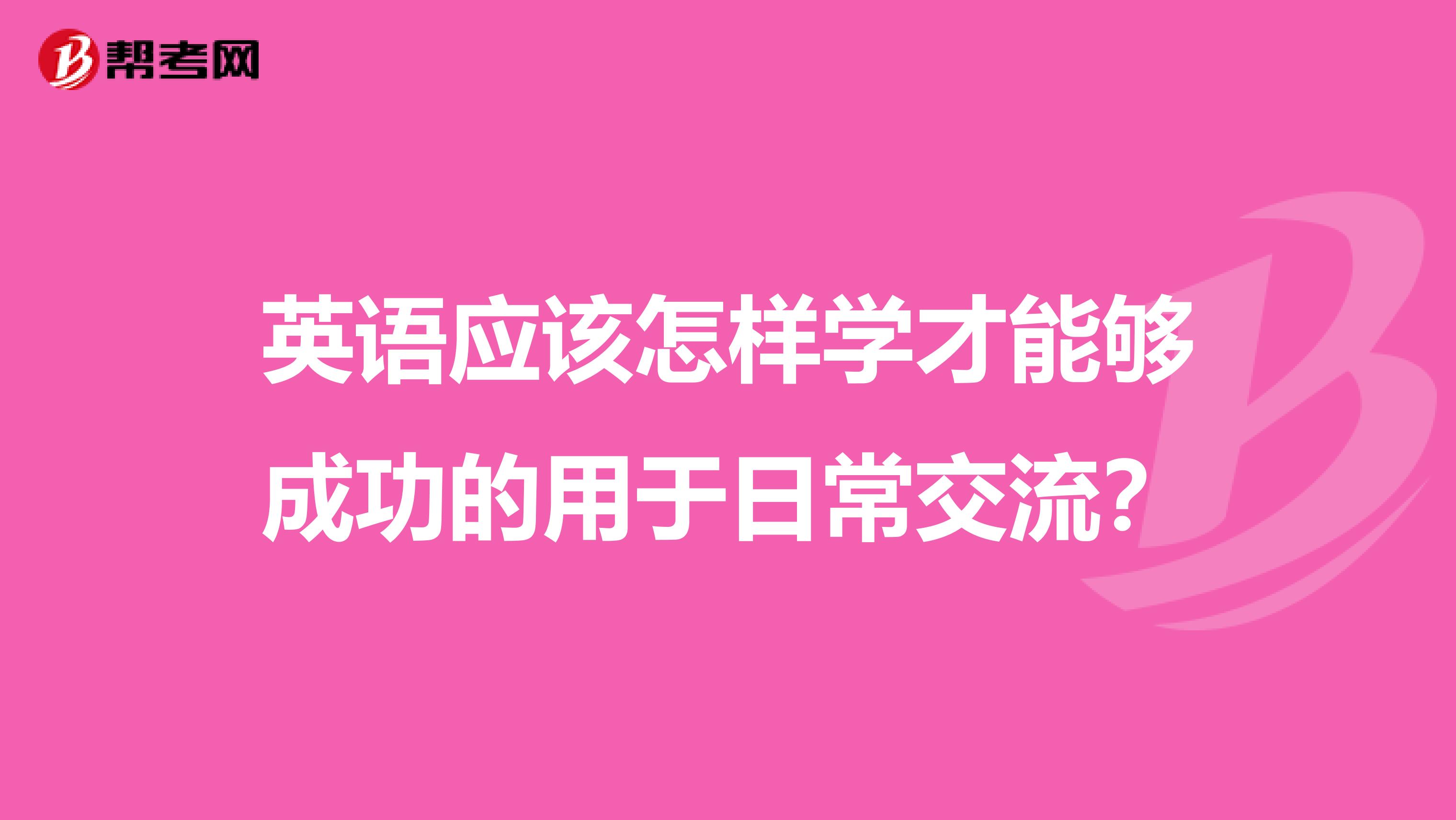 英语应该怎样学才能够成功的用于日常交流?