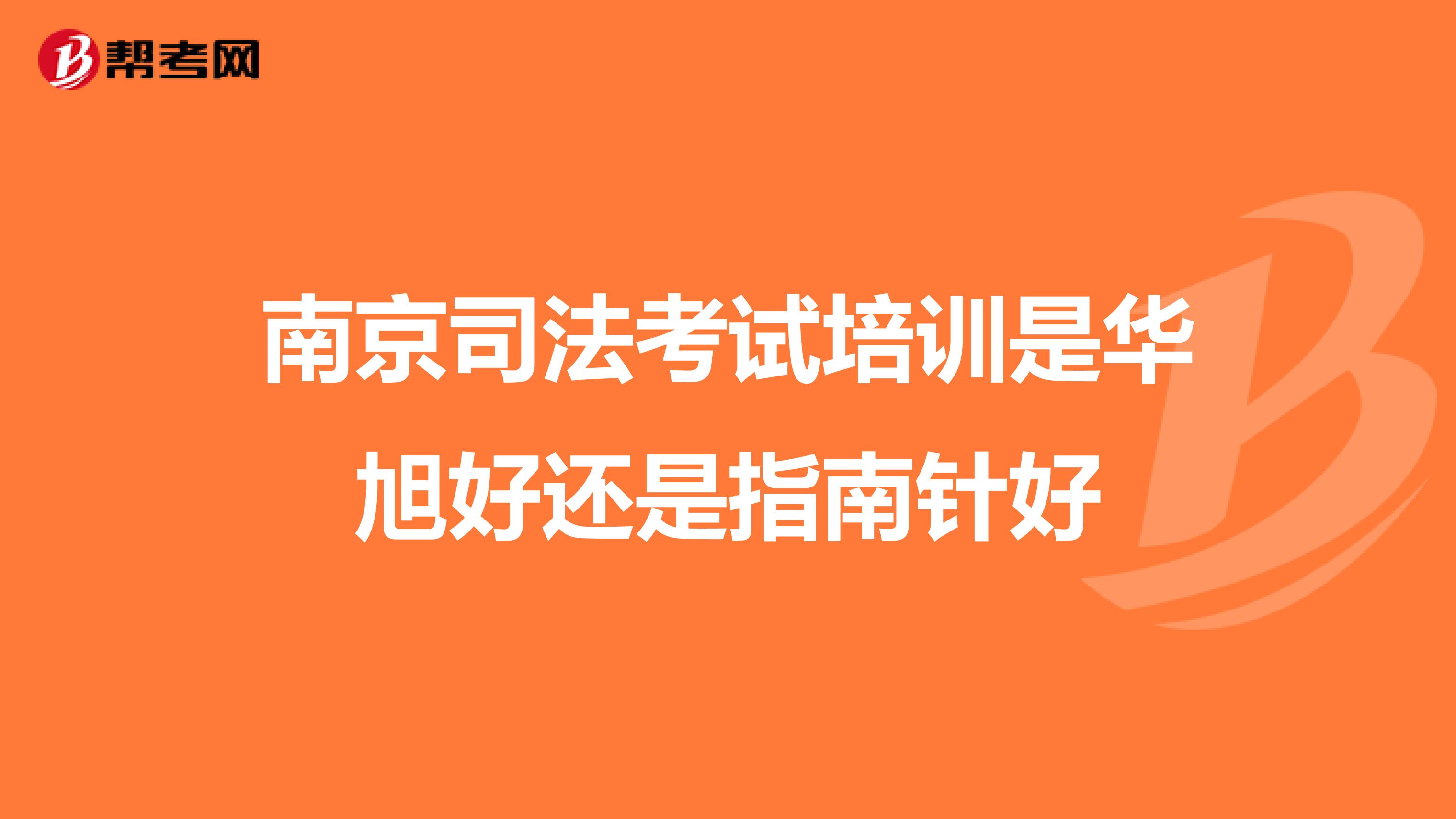 南京司法考试培训是华旭好还是指南针好