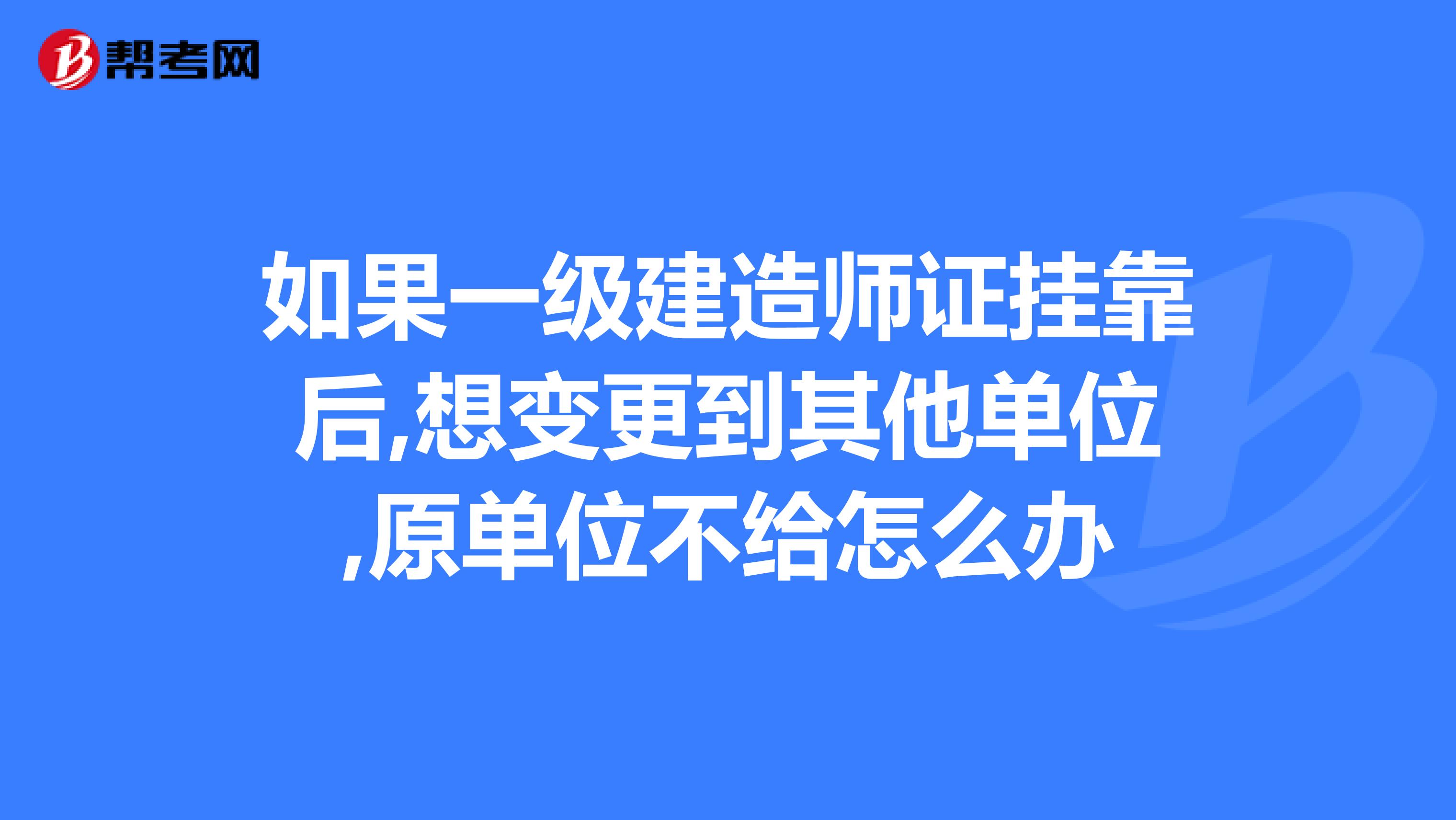 如果一级建造师证兼职后,想变更到其他单位,原单位不给怎么办