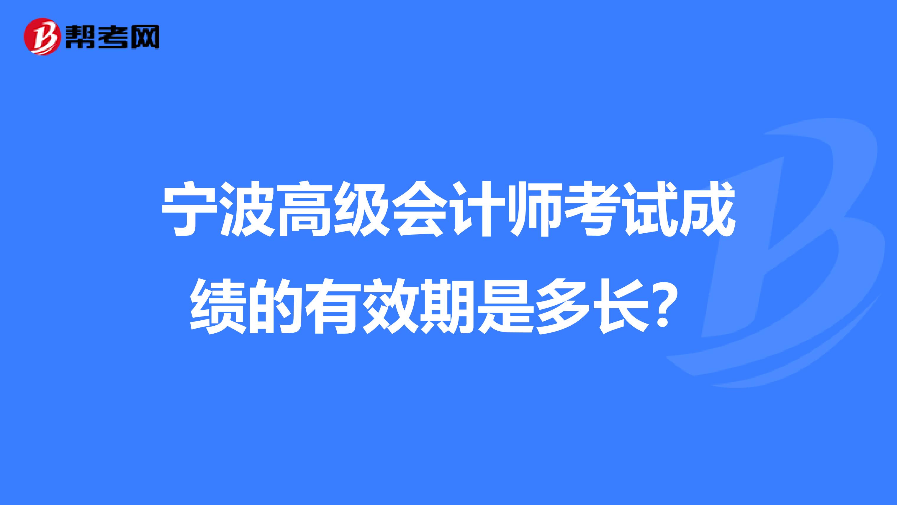 宁波高级会计师考试成绩的有效期是多长?