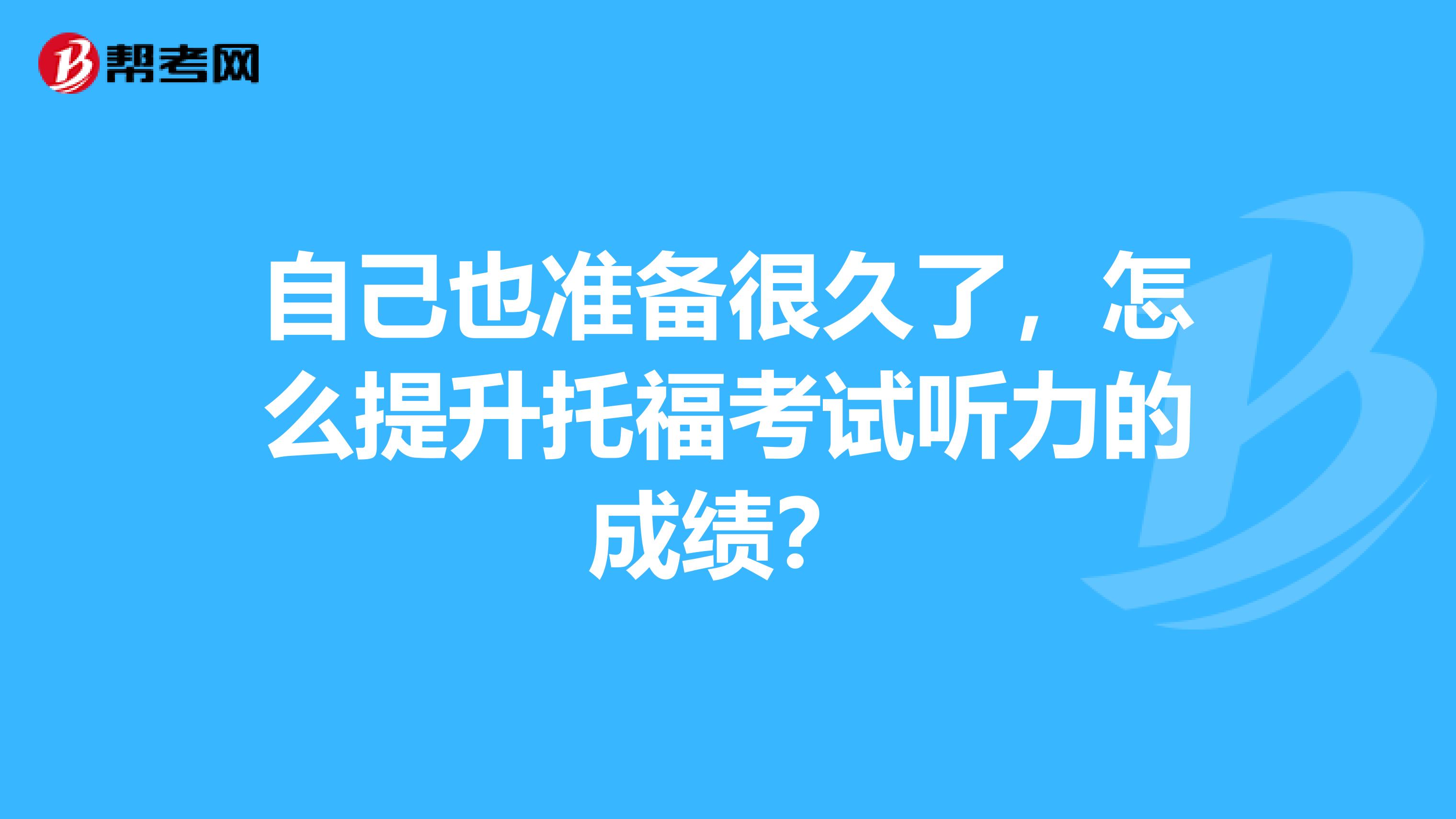 自己也准备很久了，怎么提升托福考试听力的成绩？