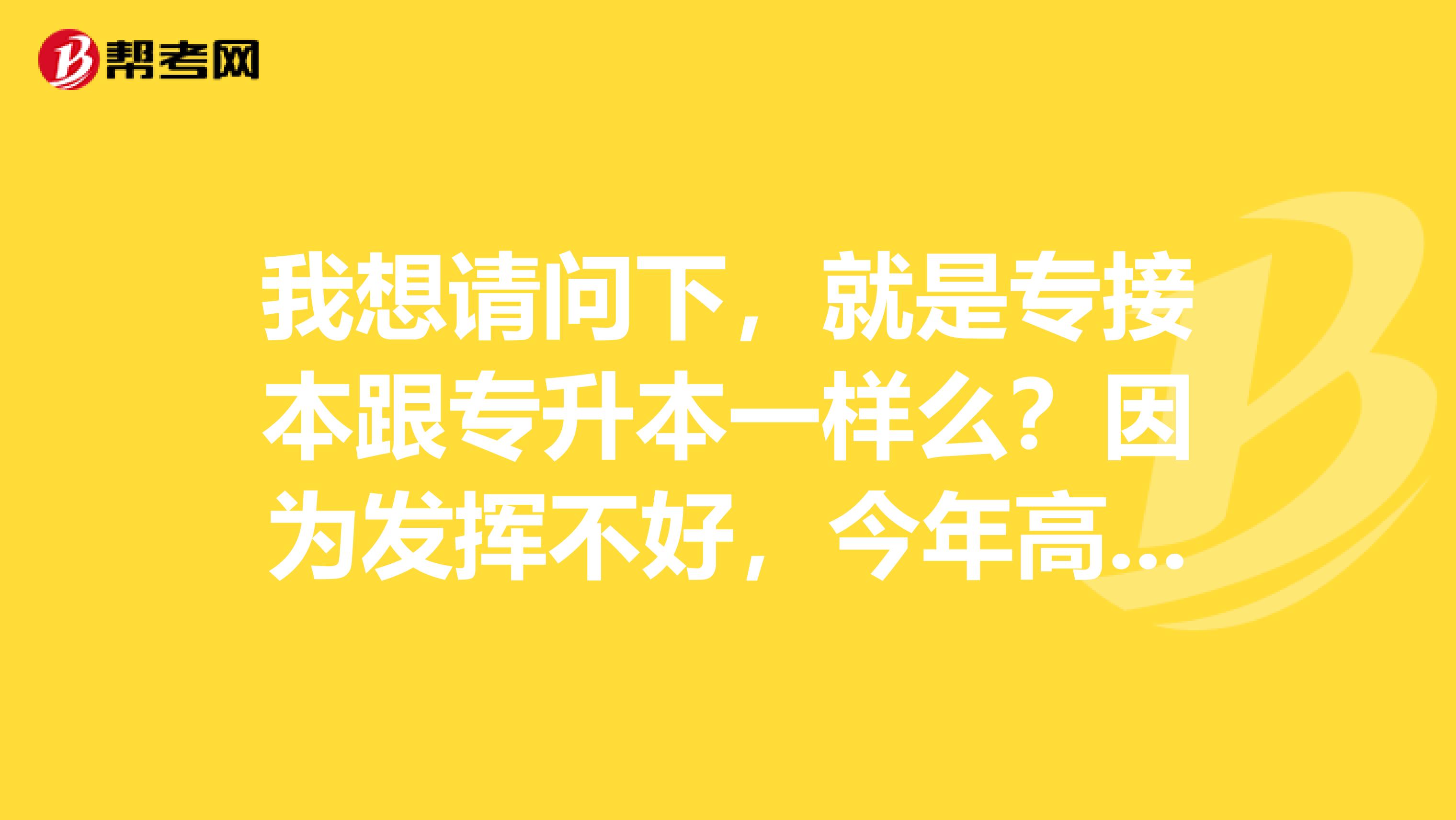 我想请问下，就是专接本跟专升本一样么？因为发挥不好，今年高考才300多分，所以我想问下什么学校都可以专接本么？