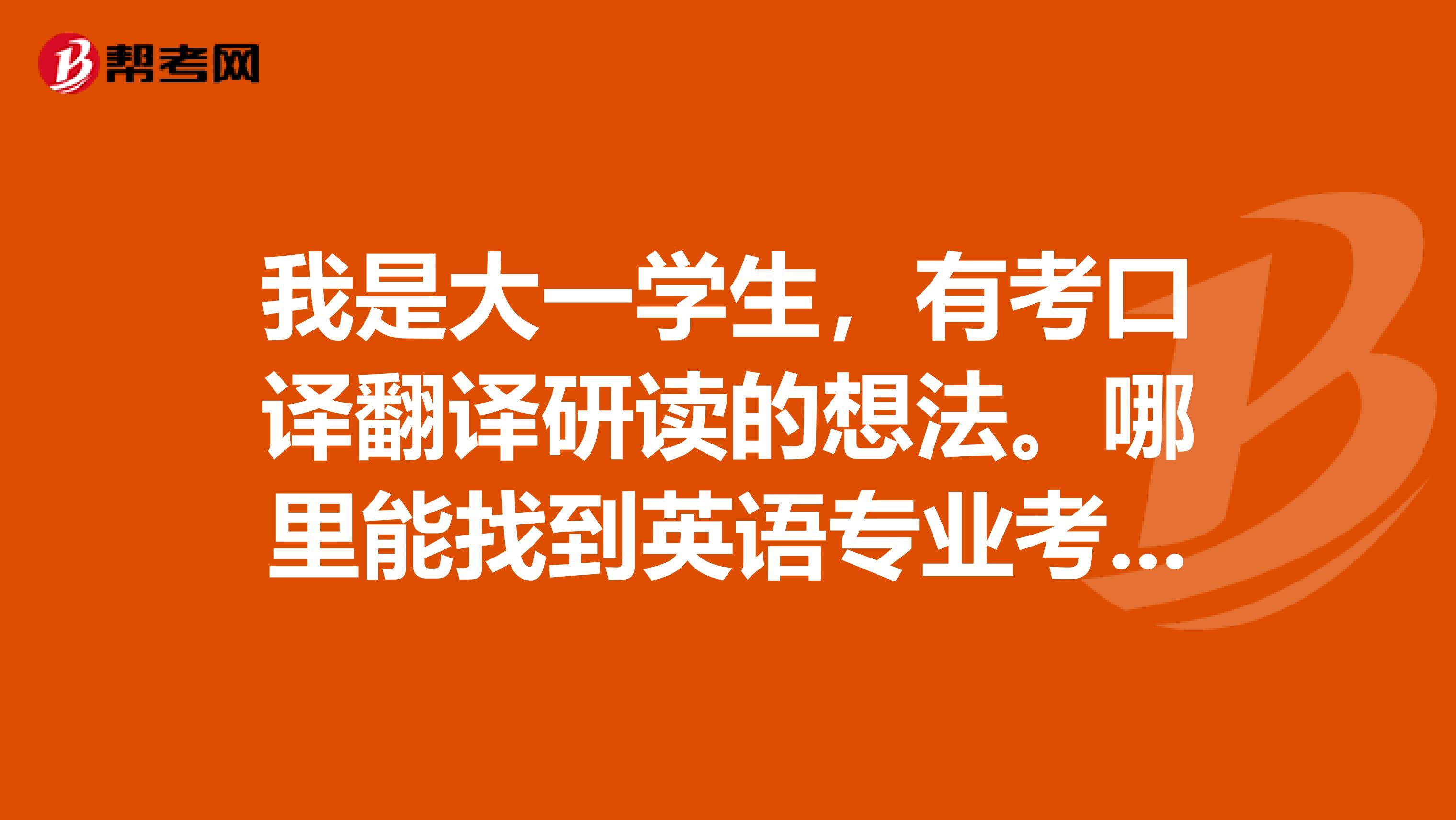 我是大一学生，有考口译翻译研读的想法。哪里能找到英语专业考研的英美文学的信息？