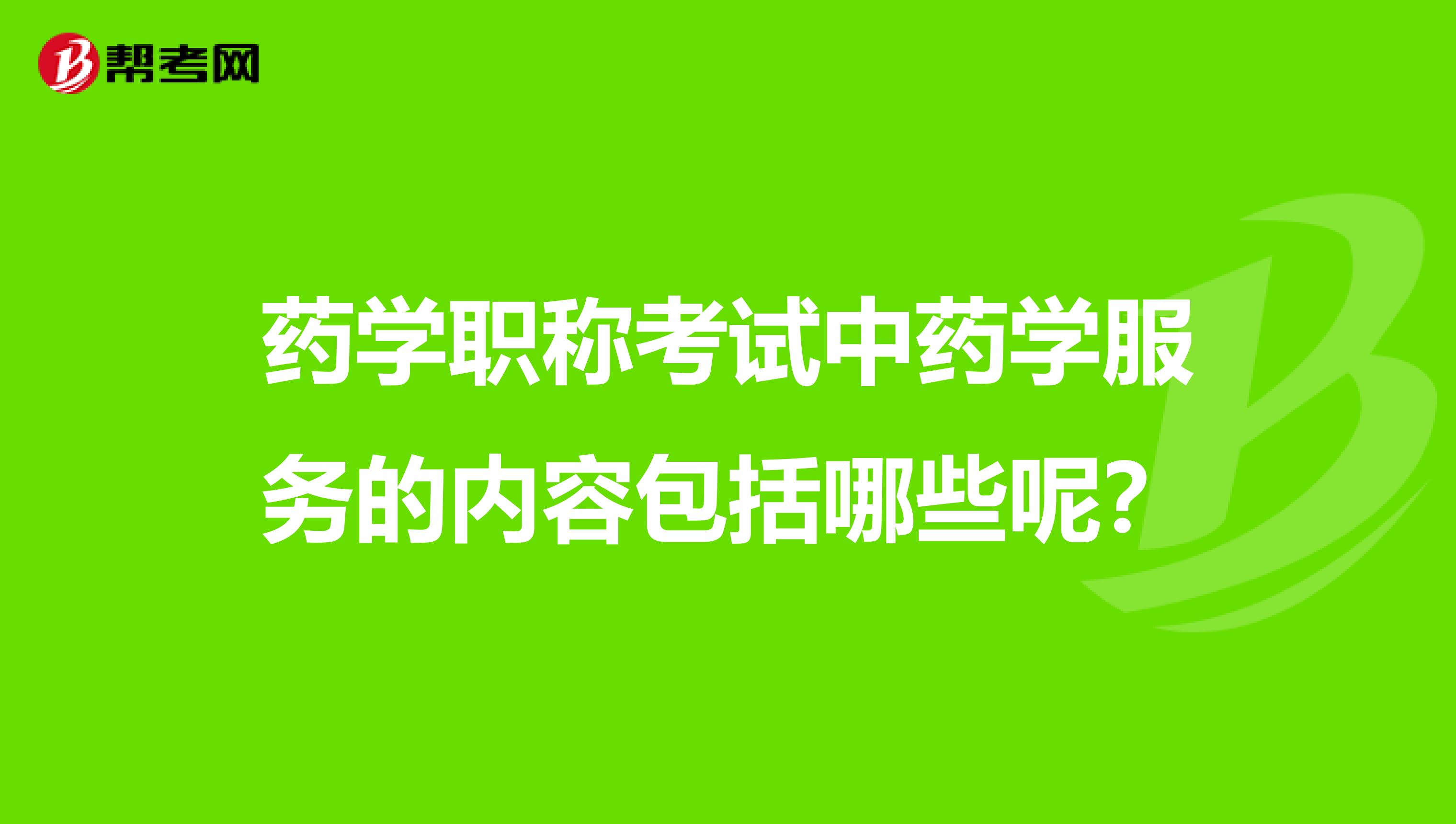 药学职称考试中药学服务的内容包括哪些呢?