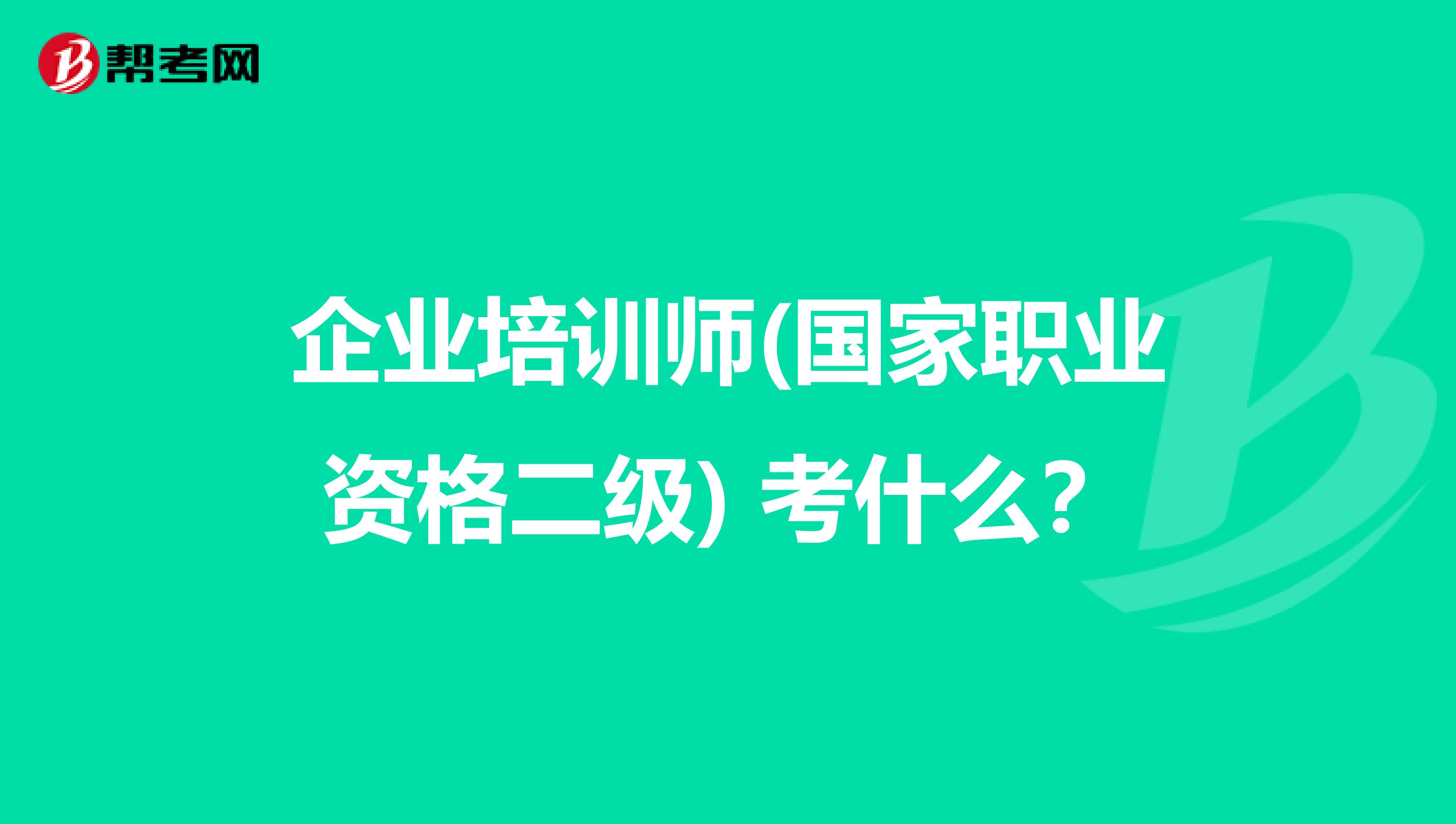 企业培训师(国家职业资格二级) 考什么?
