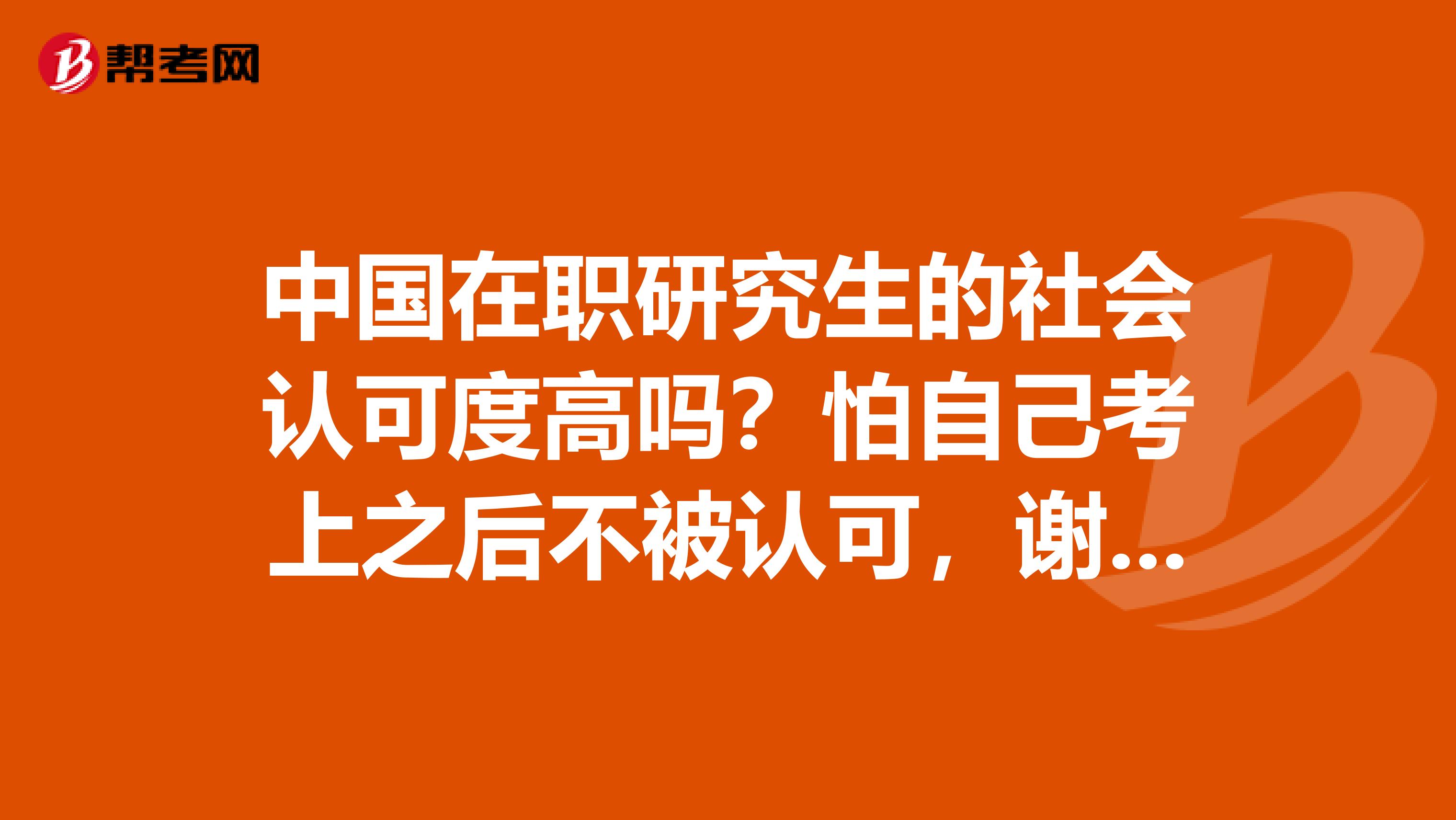 中国在职研究生的社会认可度高吗？怕自己考上之后不被认可，谢谢大家