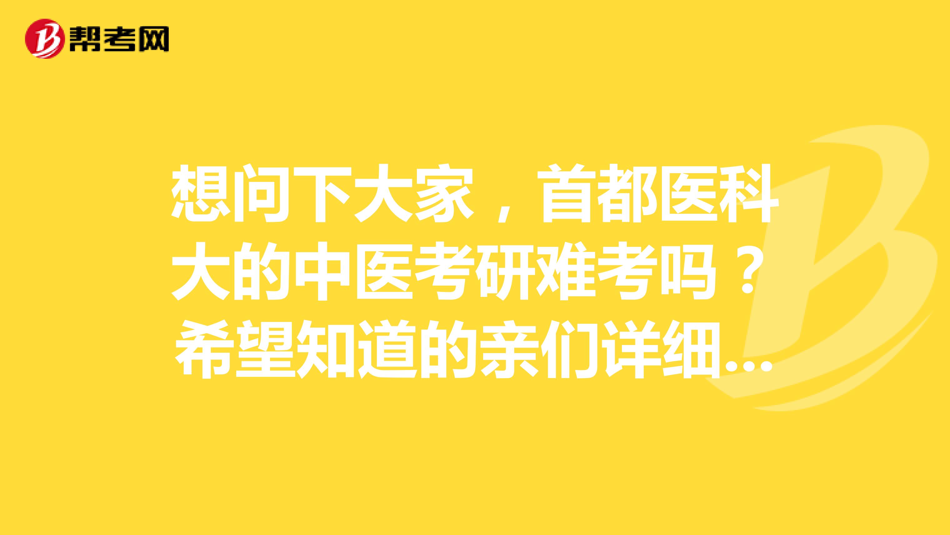 想问下大家,首都医科大的中医考研难考吗?希望知道的亲们详细说说。