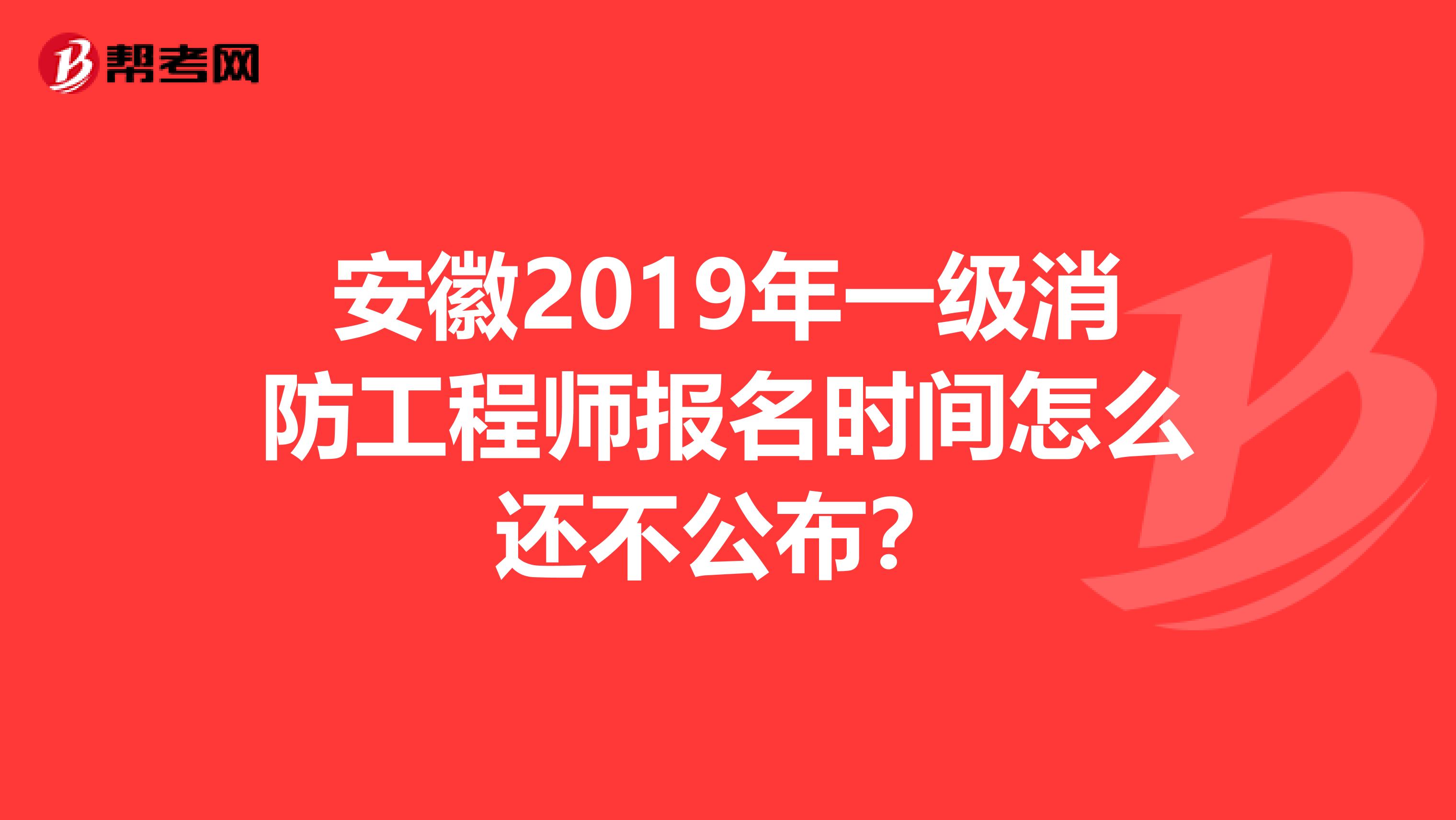 安徽2019年一级消防工程师报名时间怎么还不公布？