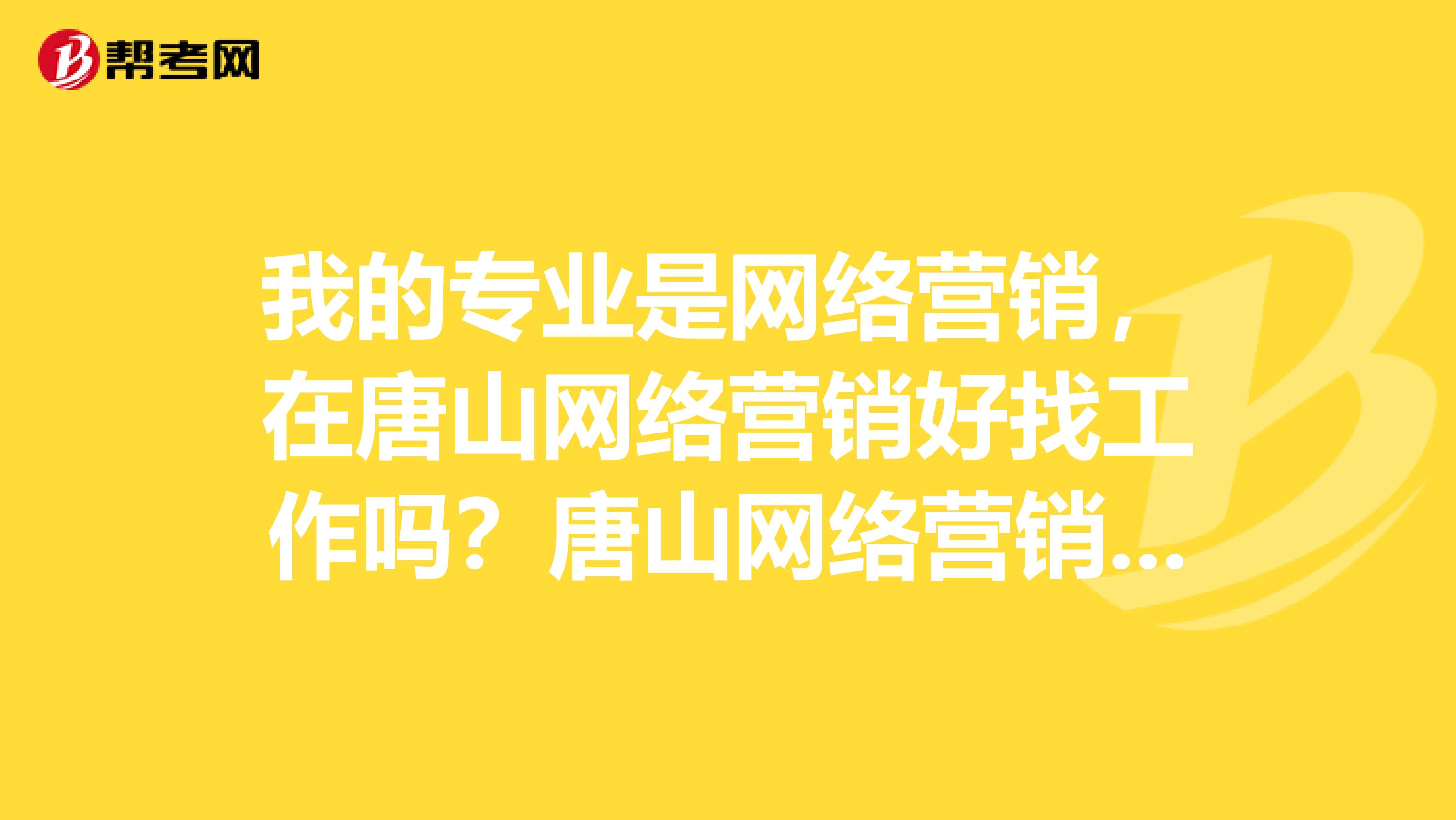 我的专业是网络营销，在唐山网络营销好找工作吗？唐山网络营销师的薪资是多少。