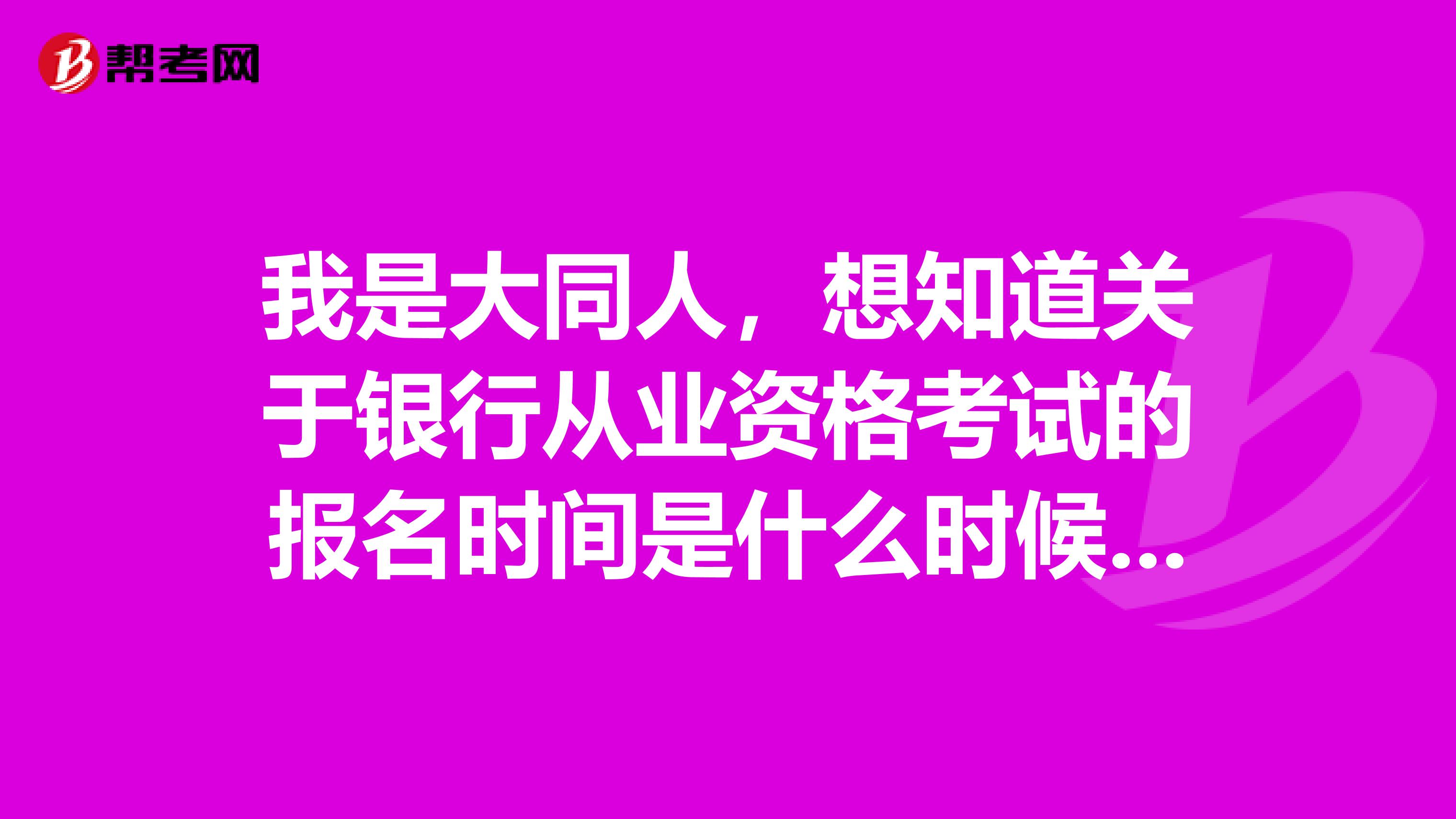 我是大同人,想知道关于银行从业资格考试的报名时间是什么时候呢?