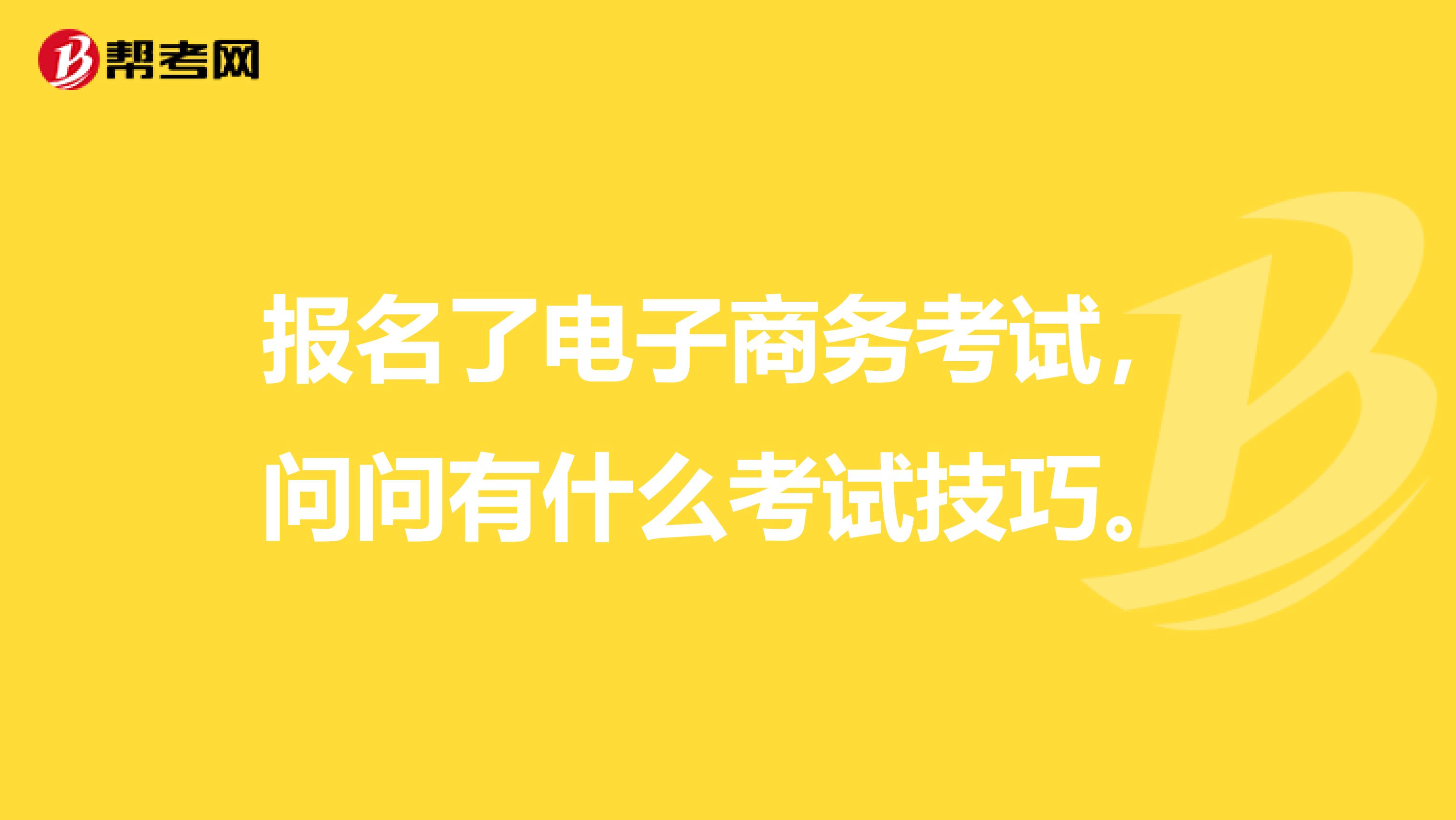 报名了电子商务考试,问问有什么考试技巧。