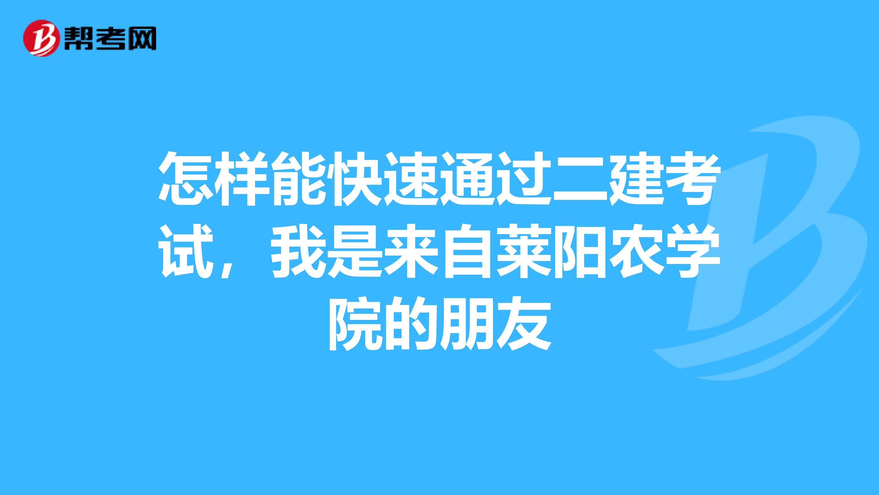 怎样能快速通过二建考试，我是来自莱阳农学院的朋友