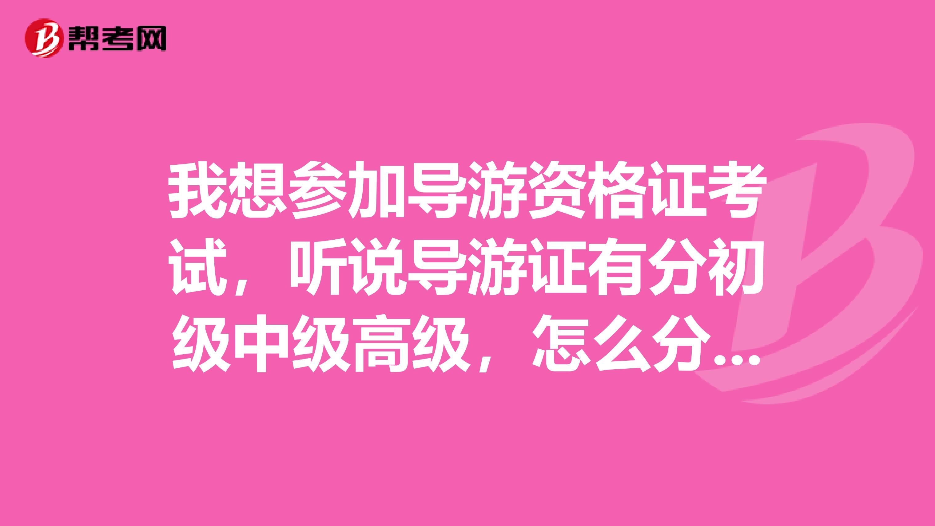 我想参加导游资格证考试，听说导游证有分初级中级高级，怎么分的？有什么区别么？