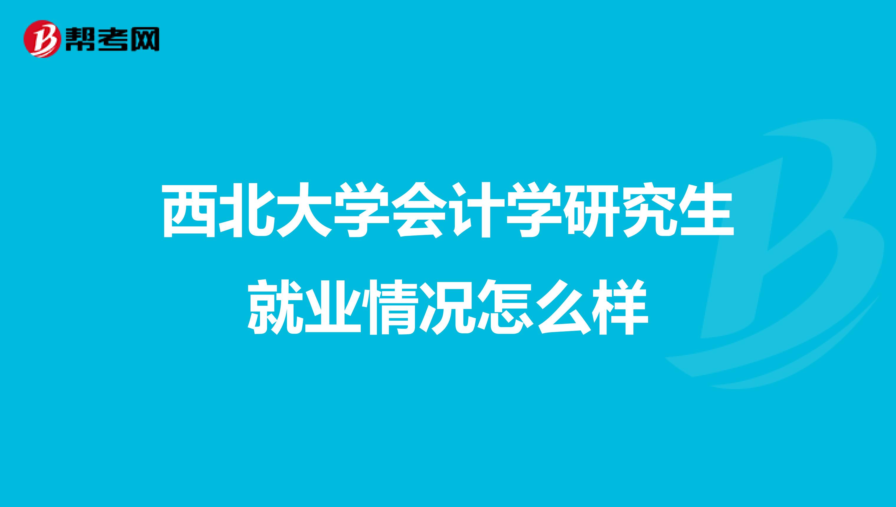 西北大學(xué)會(huì)計(jì)學(xué)研究生就業(yè)情況怎么樣