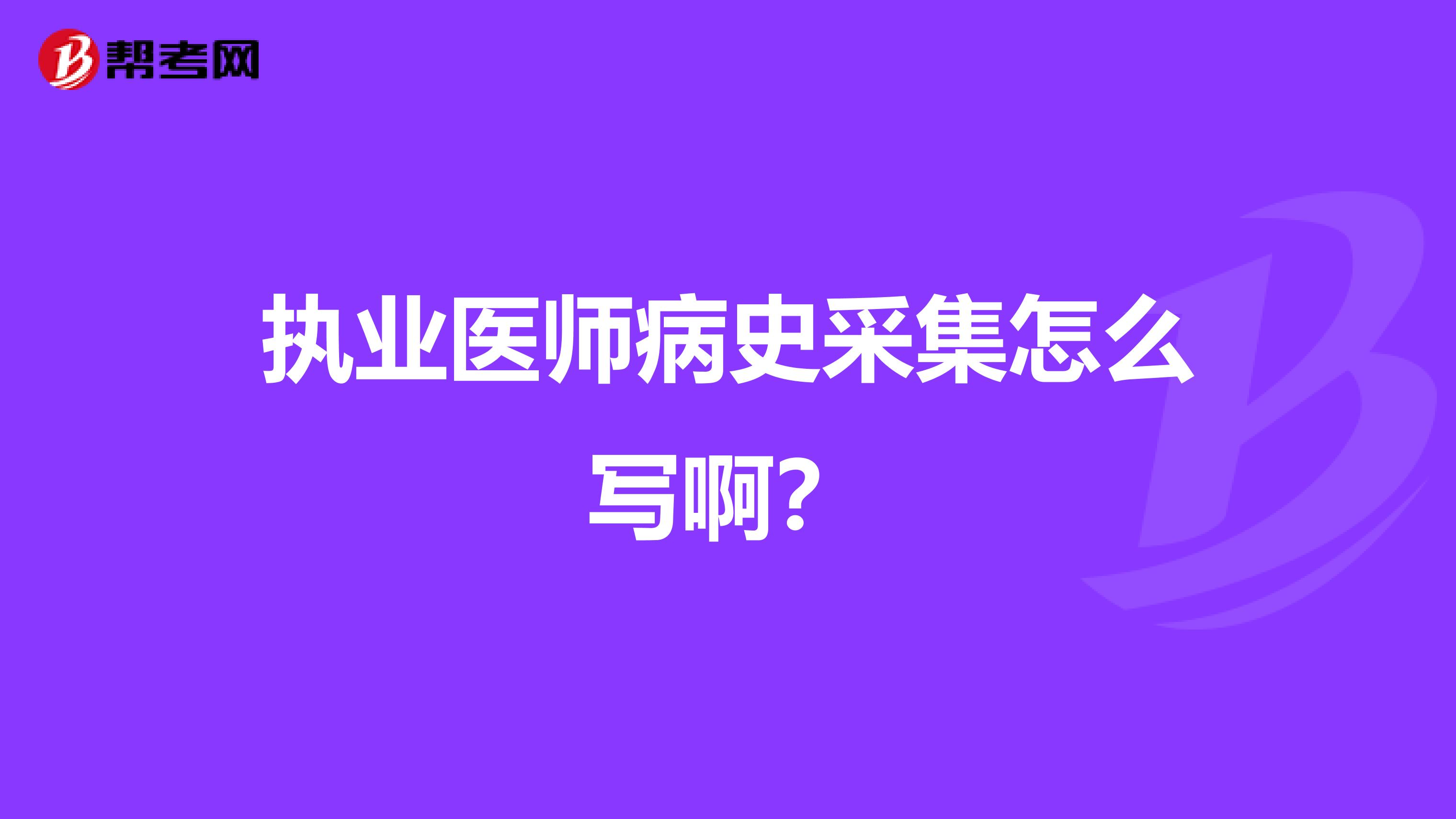 执业医师病史采集怎么写啊?