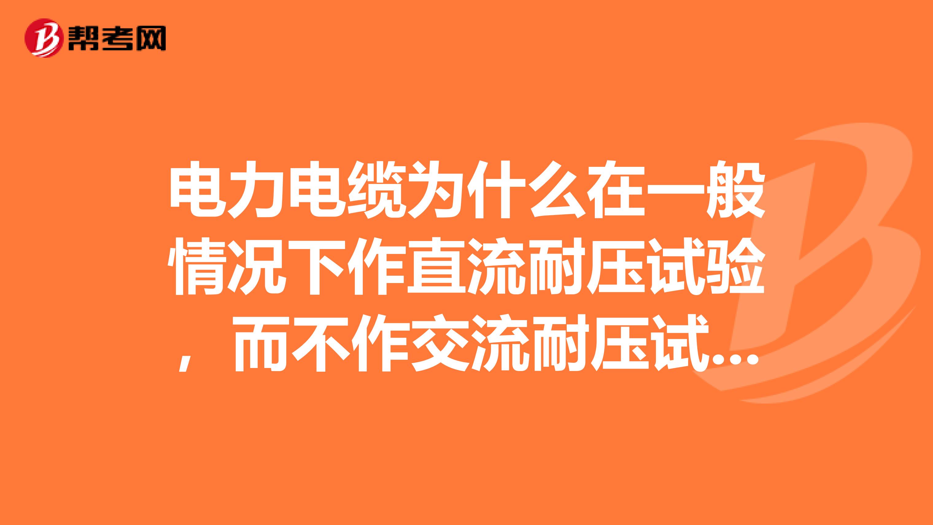 电力电缆为什么在一般情况下作直流耐压试验，而不作交流耐压试验。