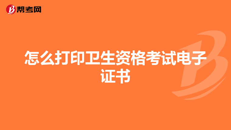 怎么打印卫生资格考试电子证书