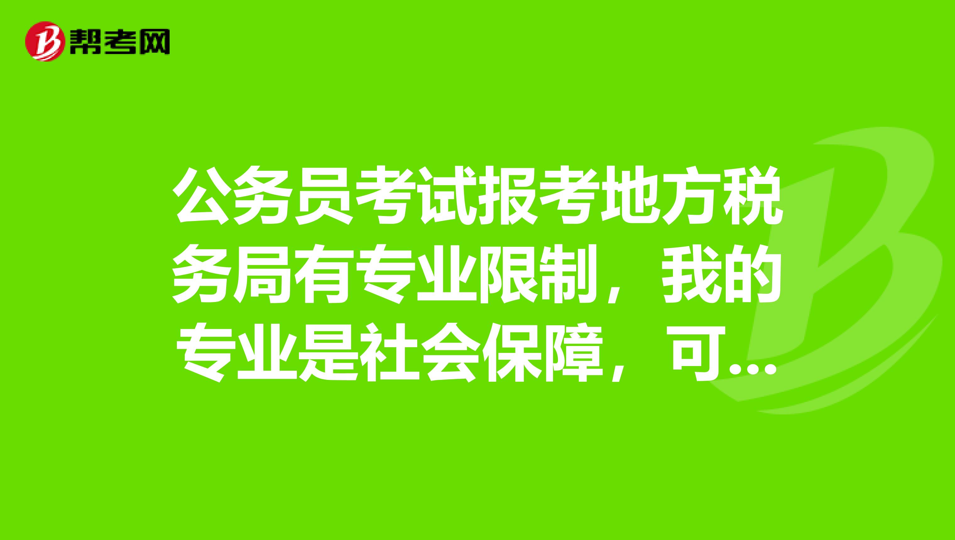公务员考试报考地方税务局有专业限制,我的专业是社会保障,可以报吗