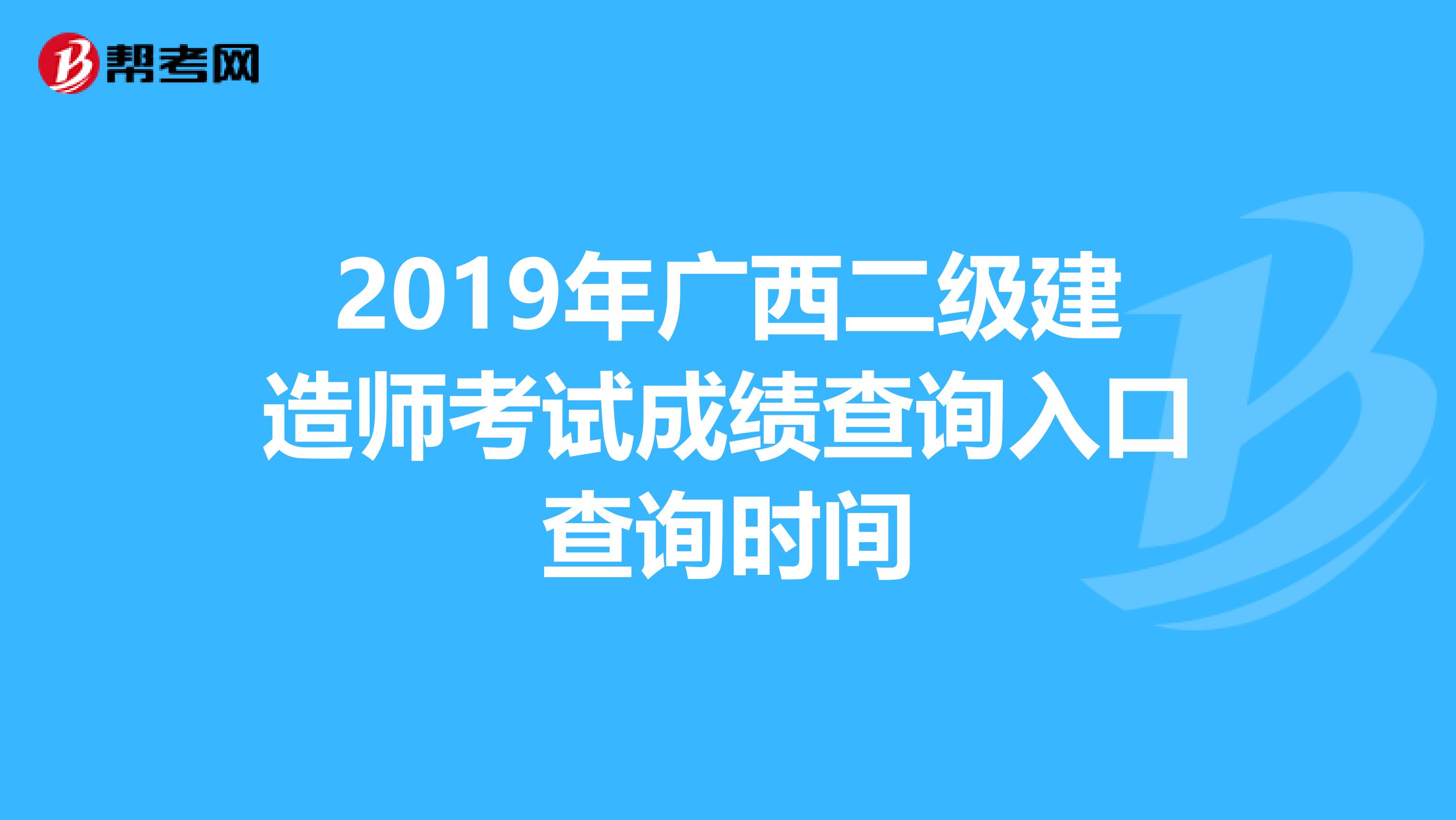 2019年广西二级建造师考试成绩查询入口查询时间