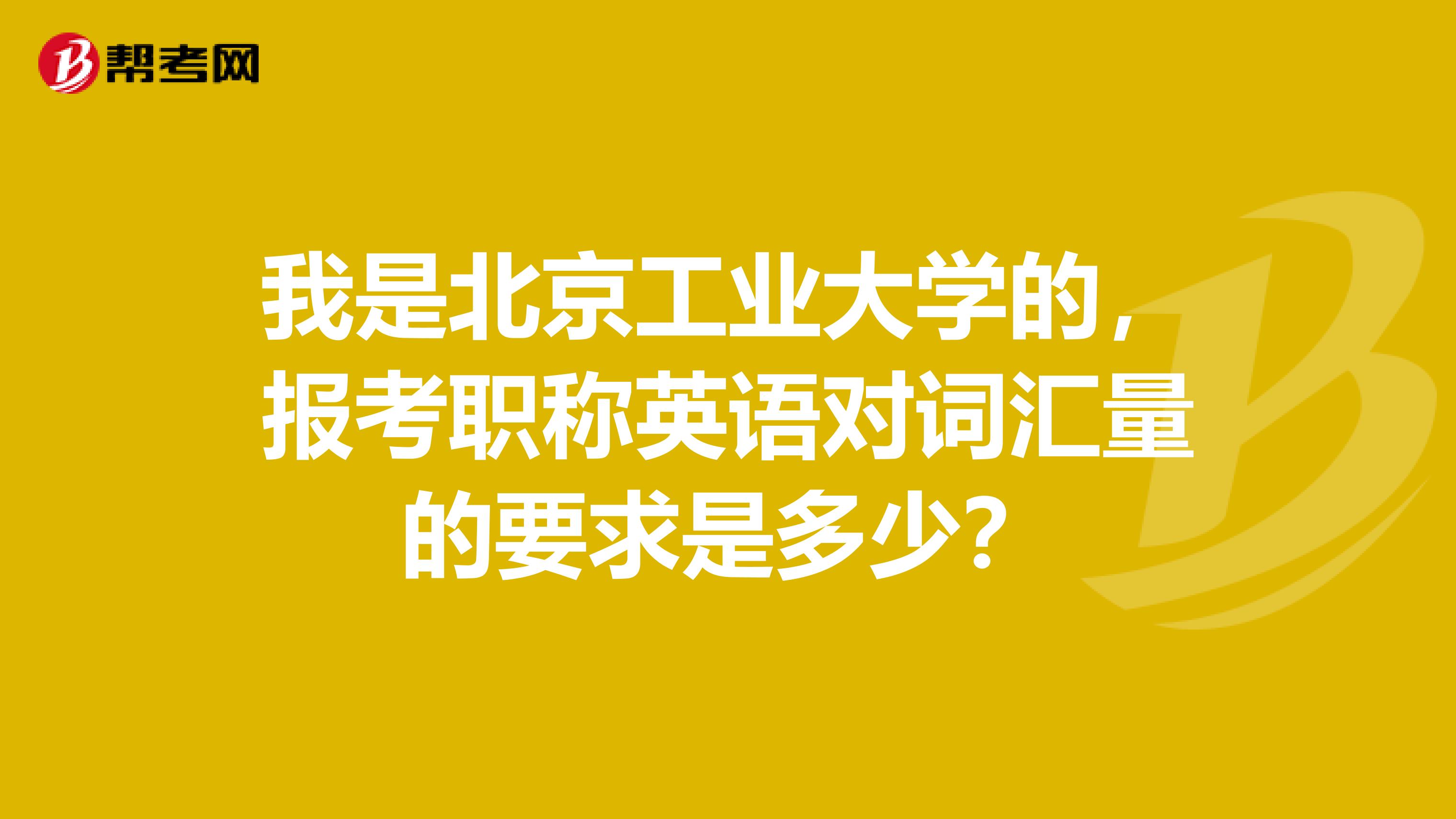 我是北京工业大学的,报考职称英语对词汇量的要求是多少?