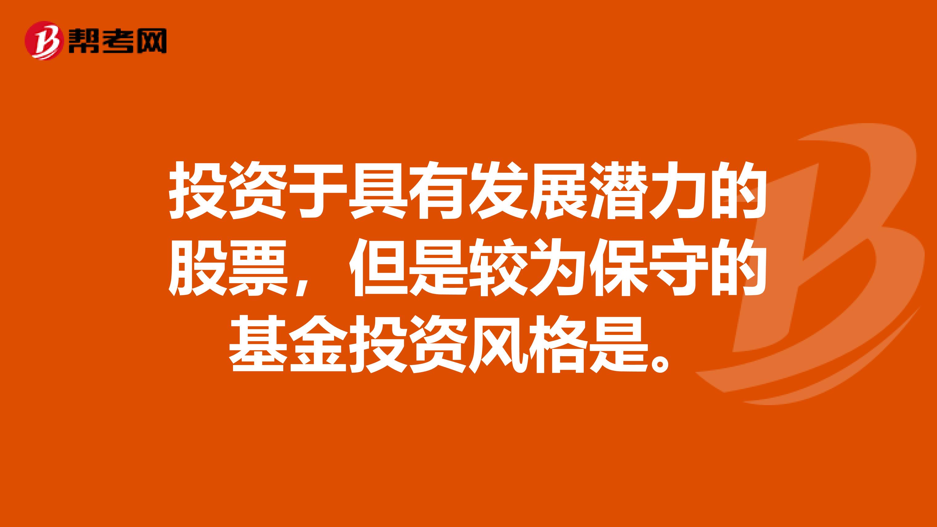 投资于具有发展潜力的股票，但是较为保守的基金投资风格是。