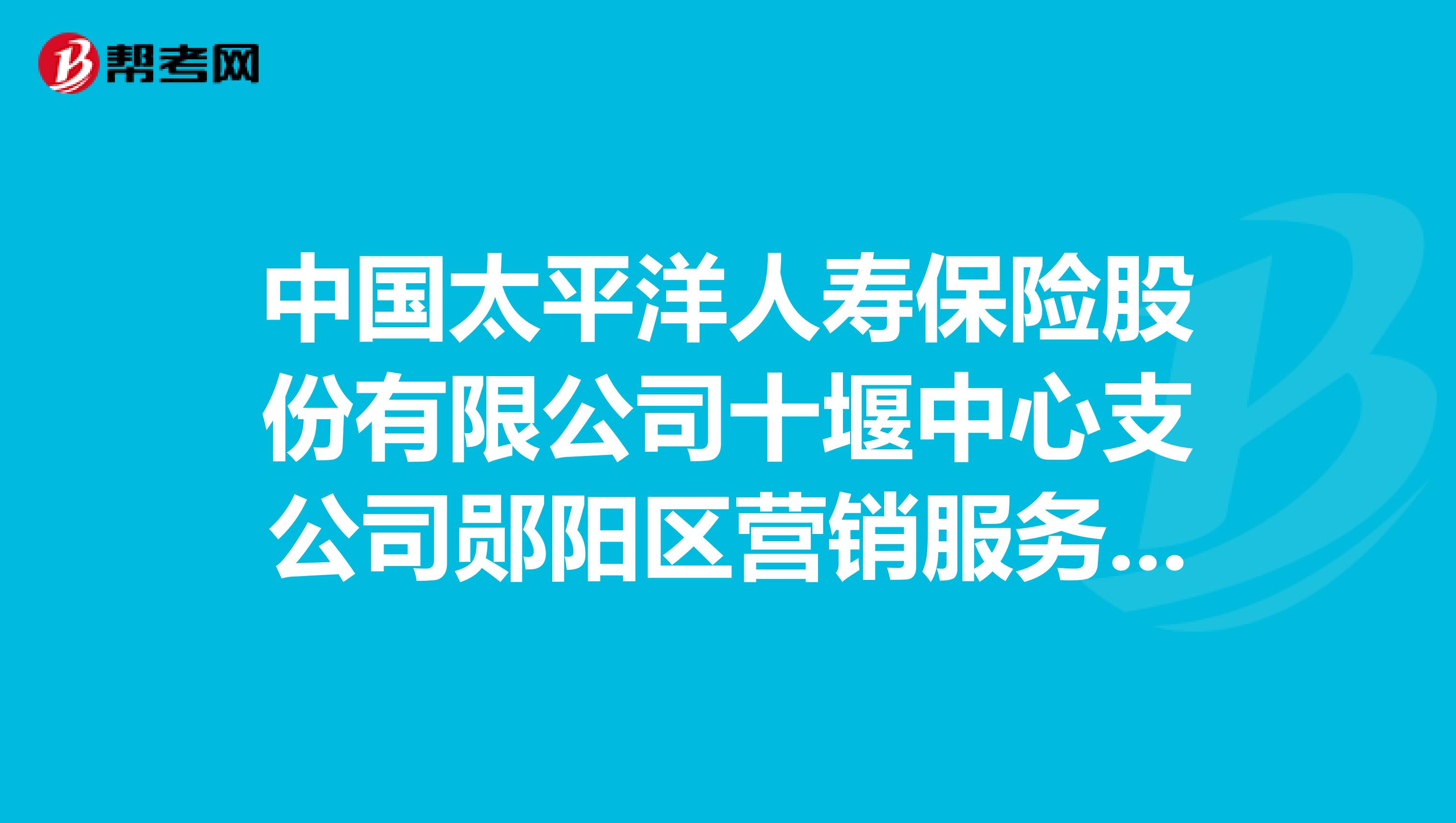 中国太平洋人寿保险股份有限公司十堰中心支公司郧阳区营销服务部怎么样？